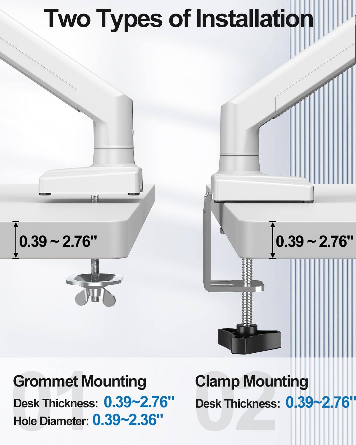 Two Types of Installation

Grommet Mounting  
Desk Thickness: 0.39~2.76"  
Hole Diameter: 0.39~2.36"

Clamp Mounting  
Desk Thickness: 0.39~2.76"