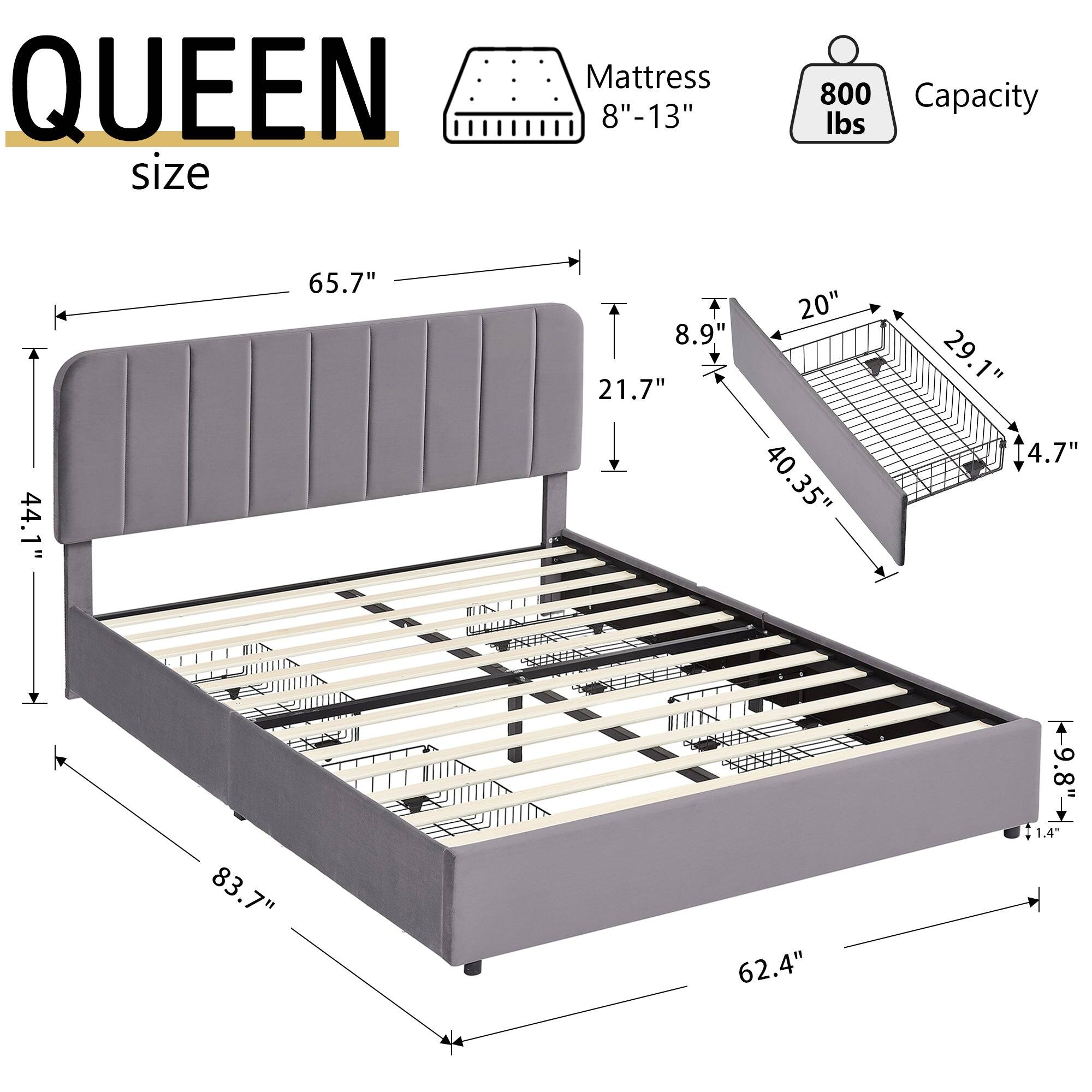 QUEEN size  
Mattress 8"-13"  
Capacity 800 lbs  

Dimensions:  
- 65.7" (length)  
- 44.1" (height)  
- 21.7" (height of headboard)  
- 83.7" (overall length)  
- 62.4" (overall width)  
- 20" (side rail width)  
- 29.1" (side rail height)  
- 4.7" (side rail depth)  
- 40.35" (side rail height from floor)  
- 8.9" (side rail height from mattress)  
- 9.8" (side rail height from floor)  
- 1.4" (side rail height from floor)