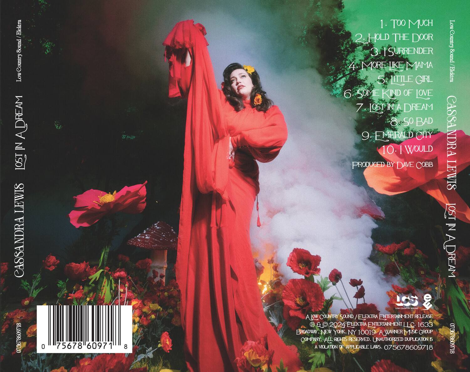 **Elektra: Low Country Sound**  
**Cassandra Lewis**  
**075678609718**  

1. TOO MUCH  
2. HOLD THE DOOR  
3. I SURRENDER  
4. MORE LIKE MAMA  
5. LITTLE GIRL  
6. SOME KIND OF LOVE  
7. LOST IN A DREAM  
8. SO BAD  
9. EMERALD CITY  
10. I WOULD  

**Produced by Dave Cobb**  

**Low Country Sound / Elektra Entertainment Release**  
**© 2024 Elektra Entertainment LLC. 1633 Broadway, New York, NY 10019. A Warner Music Group Company.**  
**All rights reserved. Unauthorized duplication is a violation of applicable laws. 075678609718**  

**Barcode:** 0 75678 60971 8  

**Cassandra Lewis**  
**Low Country Sound / Elektra**  
**Lost in a Dream**
