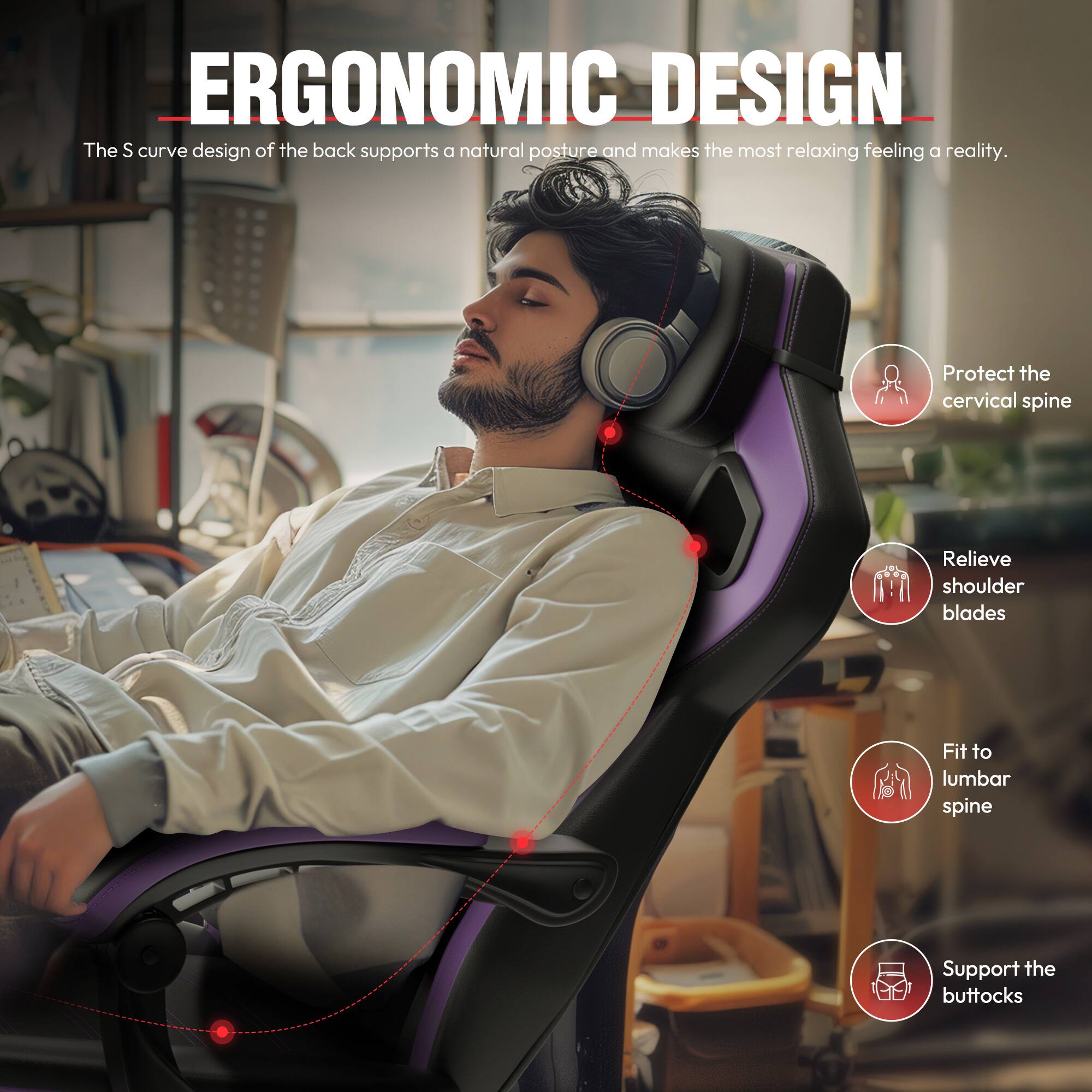ERGONOMIC DESIGN

The S curve design of the back supports a natural posture and makes the most relaxing feeling a reality.

- Protect the cervical spine
- Relieve shoulder blades
- Fit to lumbar spine
- Support the buttocks