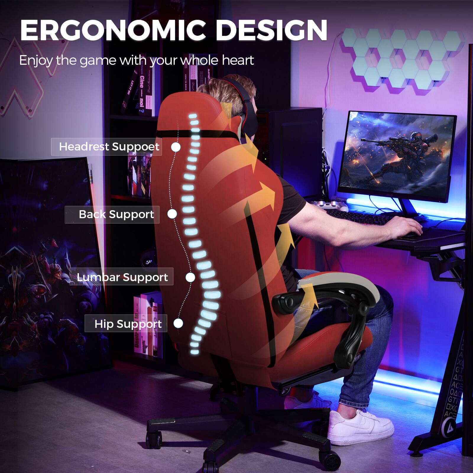 ERGONOMIC DESIGN  
Enjoy the game with your whole heart  

- Headrest Support  
- Back Support  
- Lumbar Support  
- Hip Support