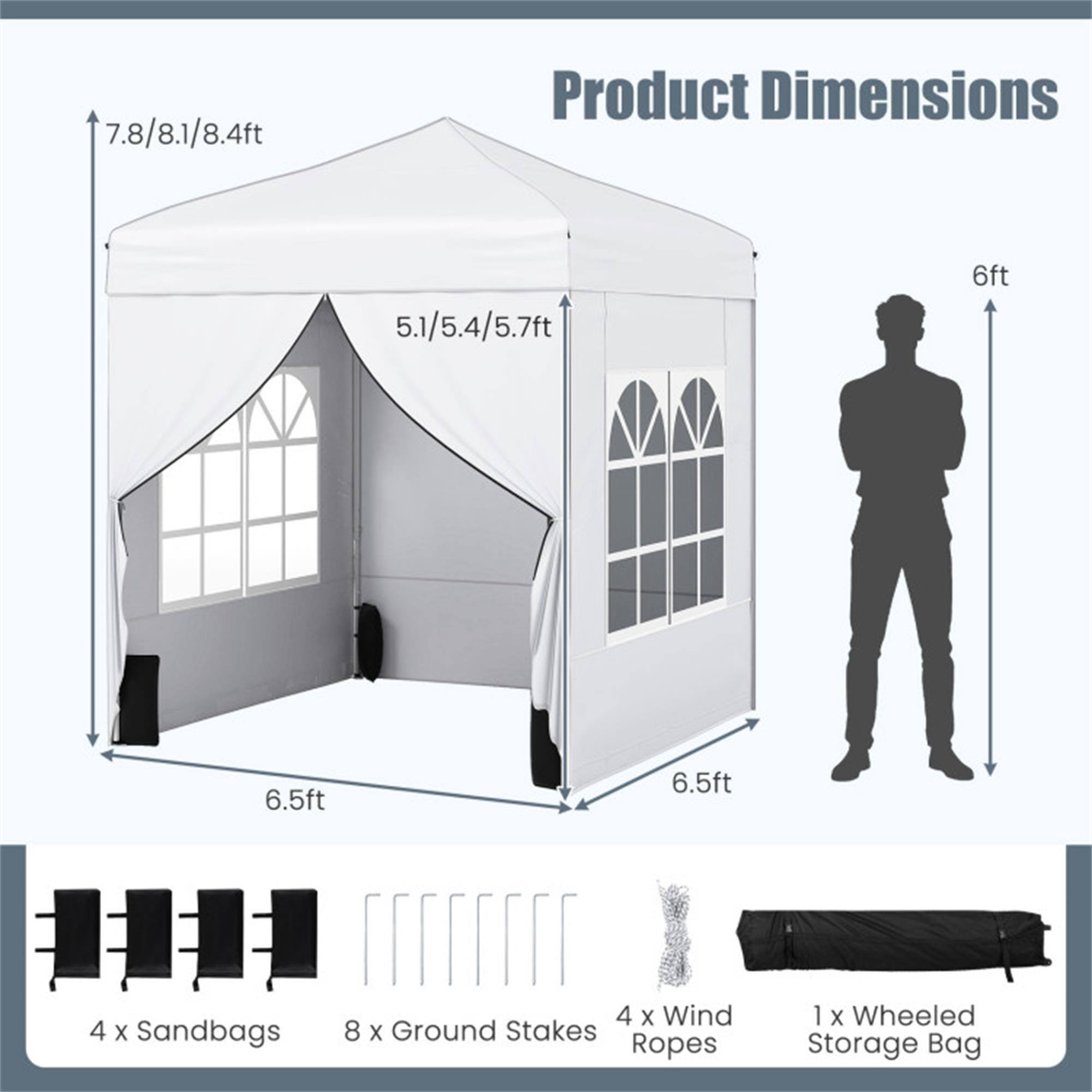 7.8/8.1/8.4ft  
Product Dimensions  
5.1/5.4/5.7ft  
6ft  
6.5ft  
6.5ft  

4 x Sandbags  
8 x Ground Stakes  
4 x Wind Ropes  
1 x Wheeled Storage Bag