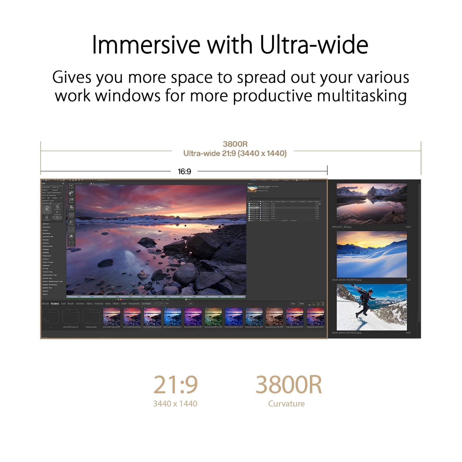 Immersive with Ultra-wide

Gives you more space to spread out your various work windows for more productive multitasking

3800R Ultra-wide 21:9 (3440 x 1440) 16:9

21:9
3440 x 1440

3800R Curvature