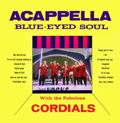 ACAPPELLA
BLUE-EYED SOUL
My love for you
I'm on the outside looking in
Island of love
Steal away
Duke of Earl
Love no one but you
Everybody says
Young and in love
I do
If I should lose you
I laughed
Teardrops
So in love
Traveling stranger
Over the rainbow
With the Fabulous
CORDIALS