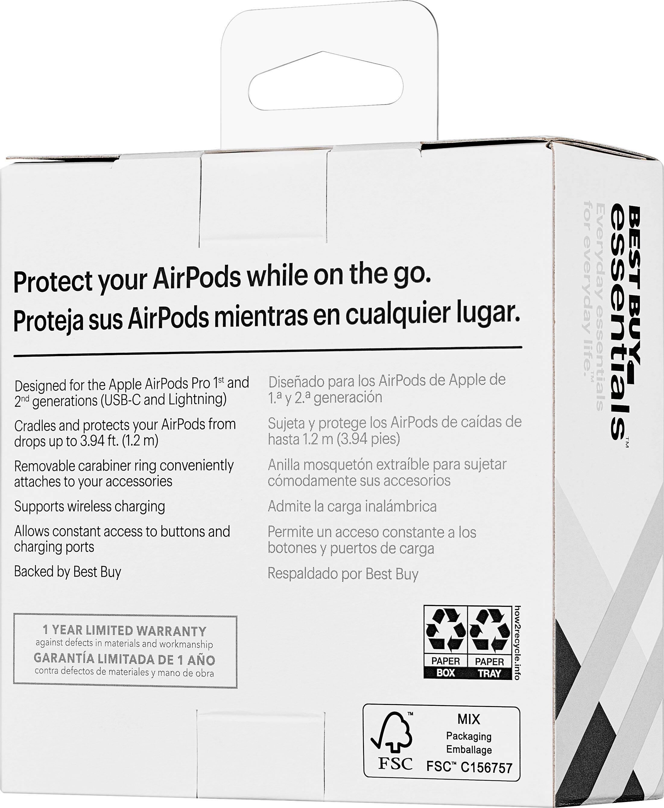 Protect your AirPods while on the go. Proteja sus AirPods mientras en cualquier lugar. Designed for the Apple AirPods Pro 1st and 2nd generations (USB-C and Lightning) 1. y 2. generacin. Cradles and protects your AirPods from drops up to 3.94 ft. (1.2 m) hasta 1.2 m (3.94 pies). Removable carabiner ring conveniently attaches to your accessories. Supports wireless charging. Admite la carga inalmbrica. Allows constant access to buttons and charging ports. Backed by Best Buy. 1 YEAR LIMITED WARRANTY. GARANTA contra defectos en los materiales y la obra. 1 YEAR LIMITED WARRANTY. PAPER BOX PAPER TRAY. how2recycle.info - MIX Packaging. Emballage FSC.