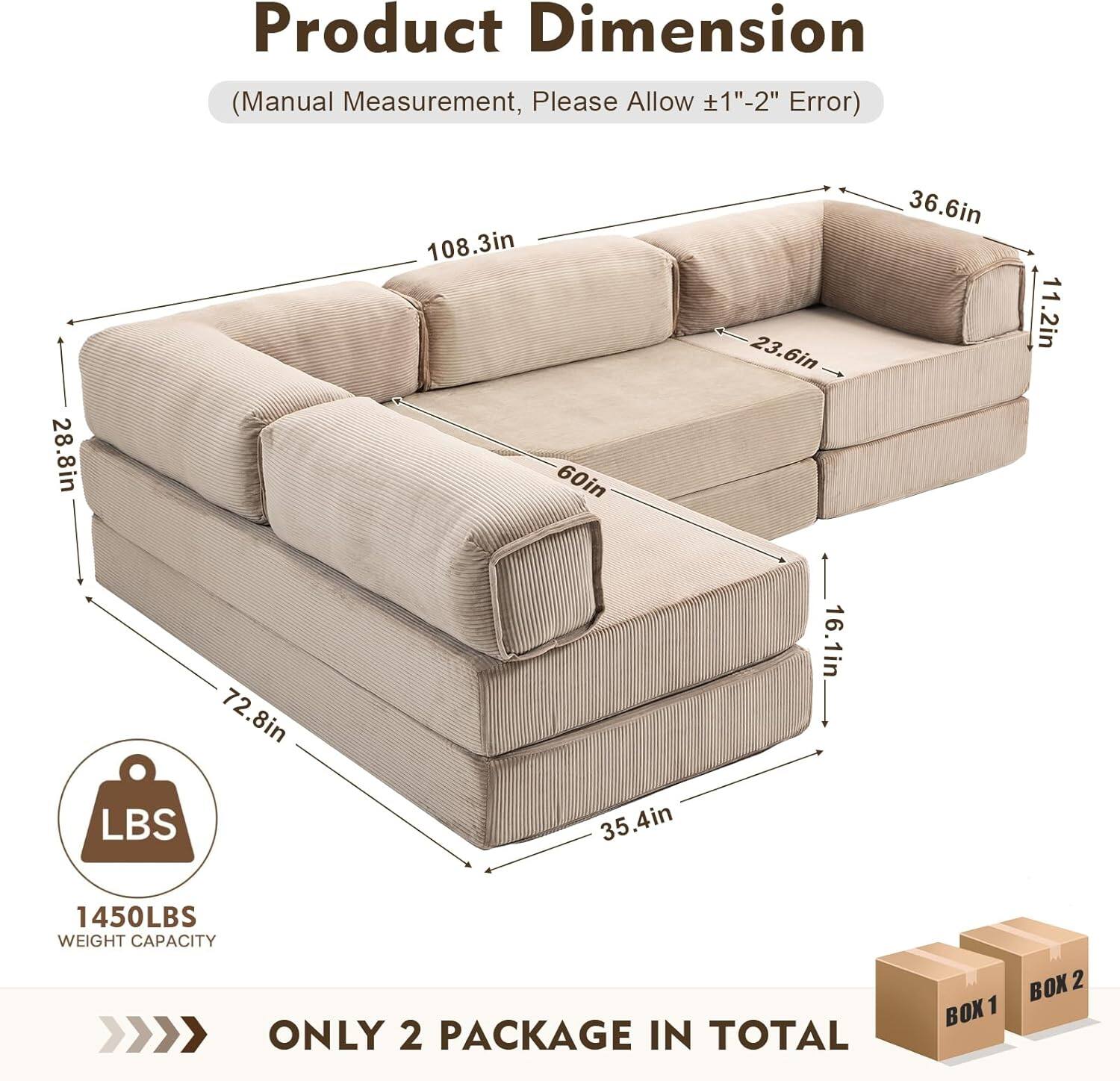 Product Dimension (Manual Measurement, Please Allow 1"-2" Error)  
28.8in x 108.3in x 60in x 23.6in x 36.6in x 11.2in x 72.8in x 16.1in  
LBS 35.4in  
1450LBS WEIGHT CAPACITY  
ONLY 2 PACKAGE IN TOTAL  
BOX 1  
BOX 2