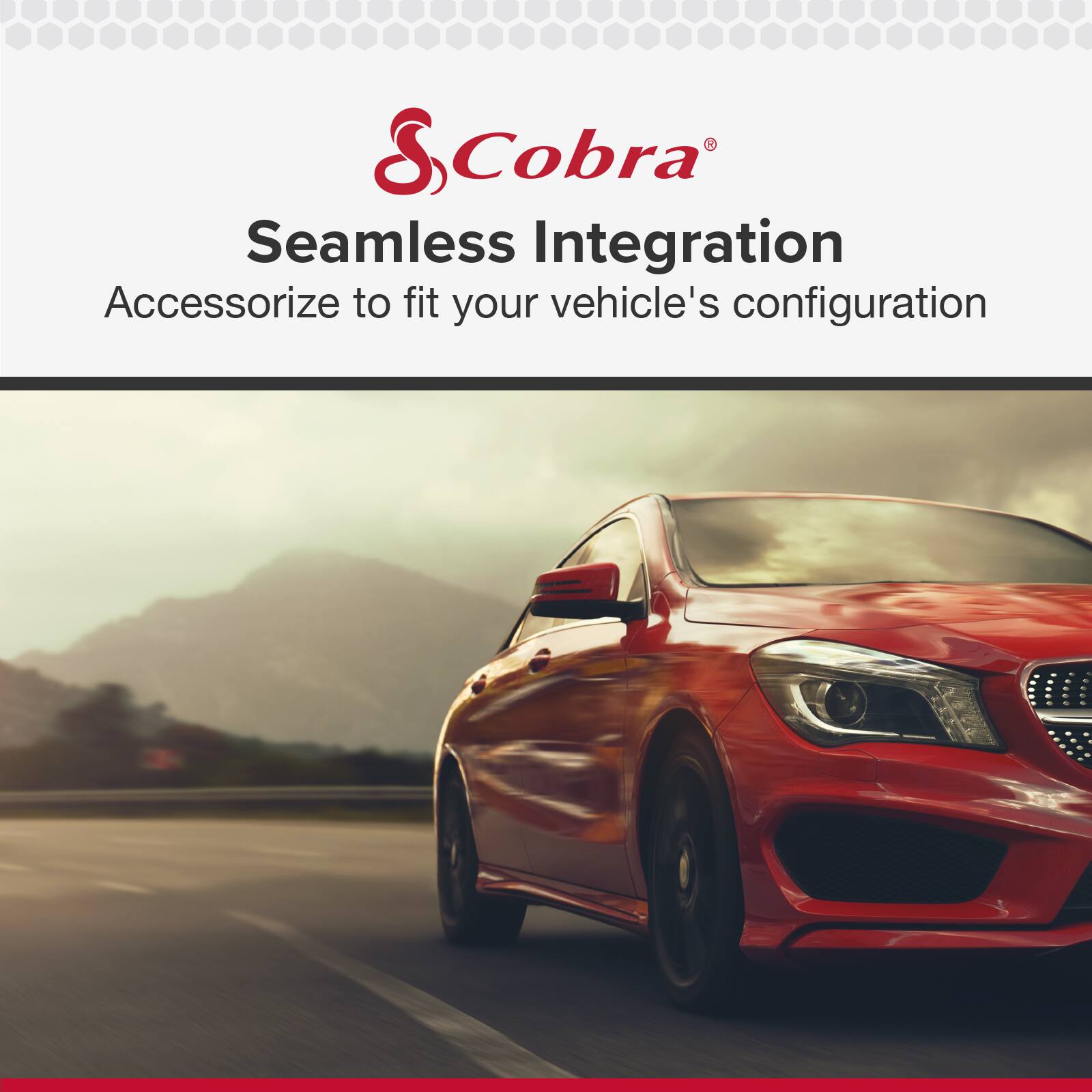 S Cobra  
Seamless Integration  
Accessorize to fit your vehicle's configuration