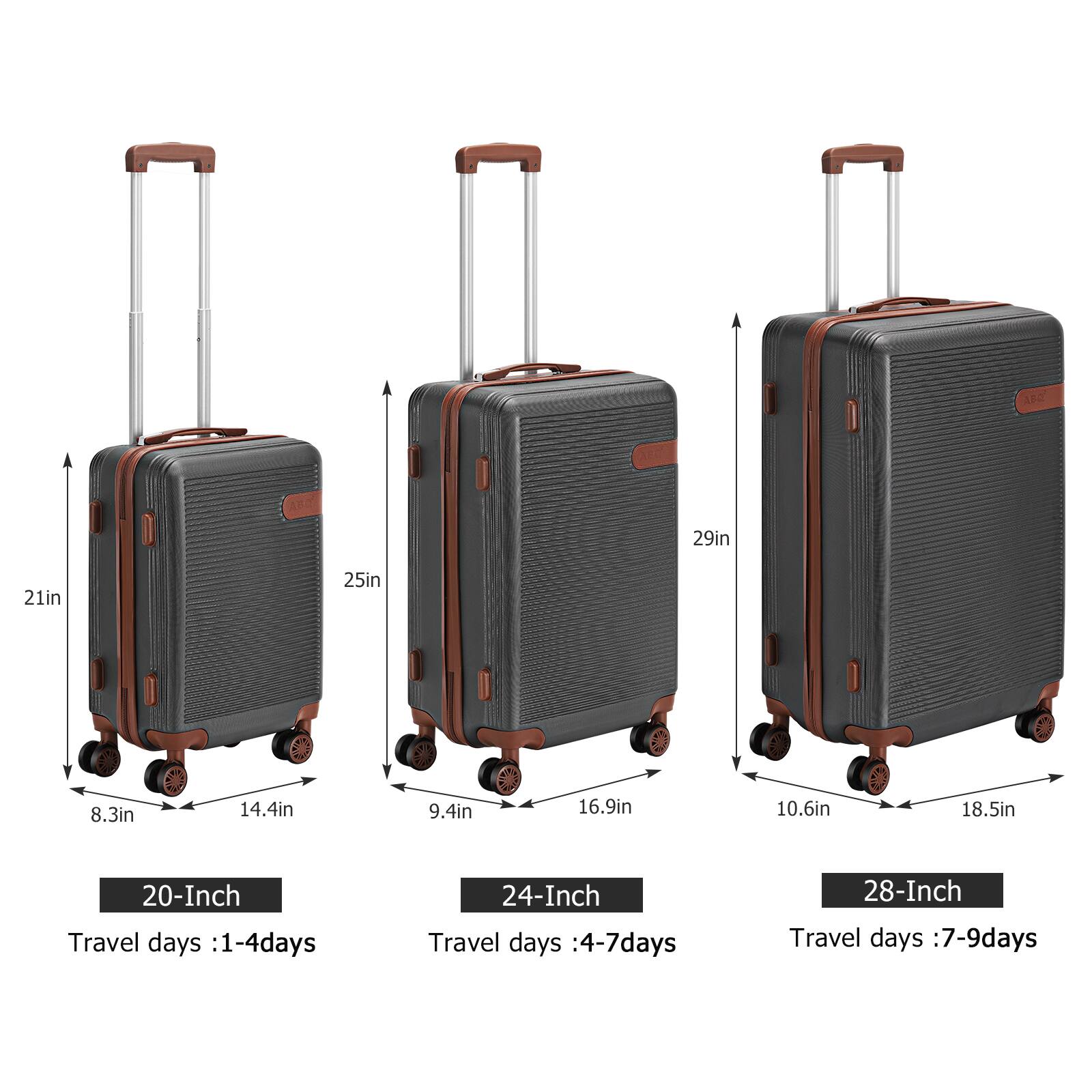 ABC AB 29in 21in 25in 8.3in 14.4in 9.4in 16.9in 10.6in 18.5in

20-Inch Travel days :1-4days

24-Inch Travel days :4-7days

28-Inch Travel days :7-9days