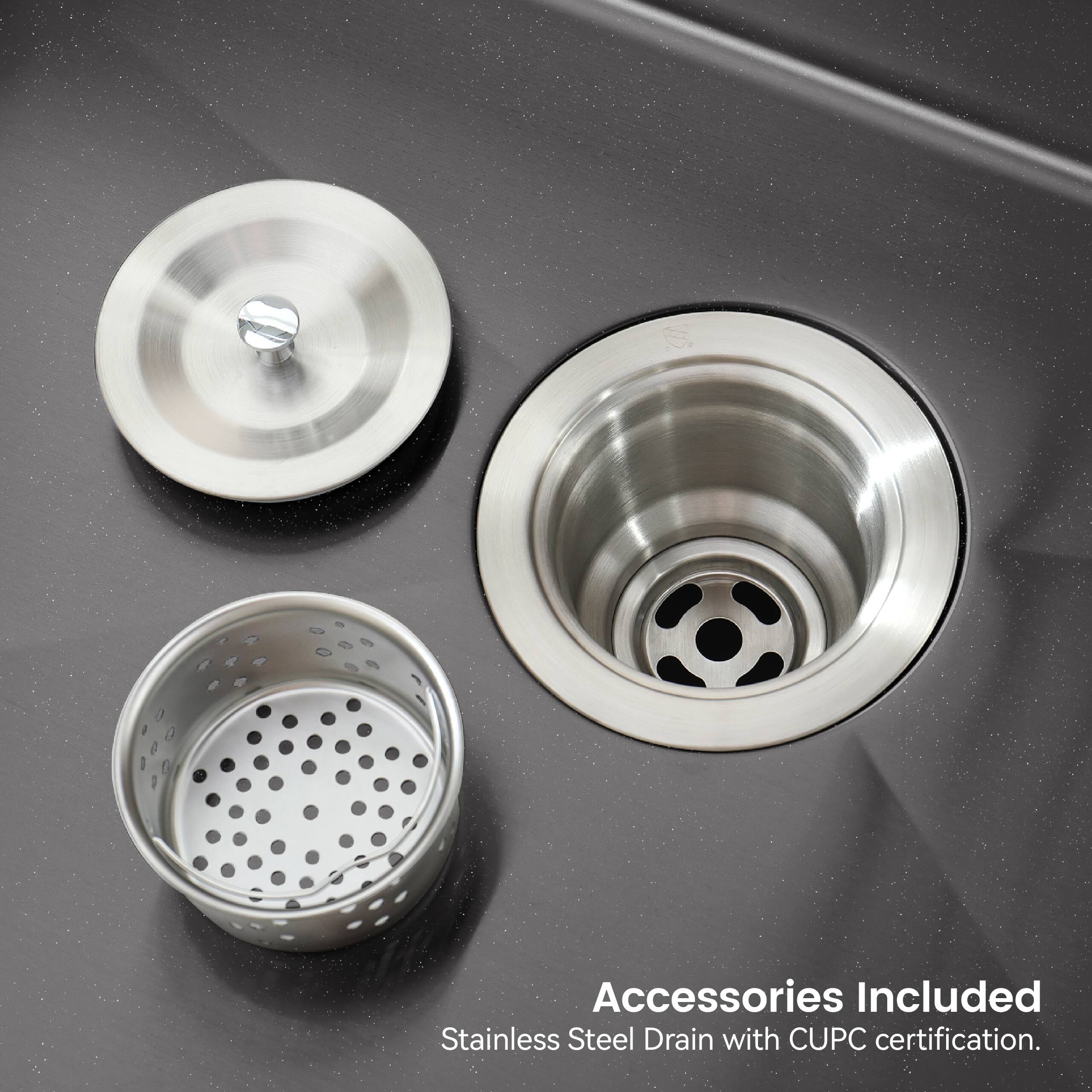 Accessories Included  
Stainless Steel Drain with CUPC certification.