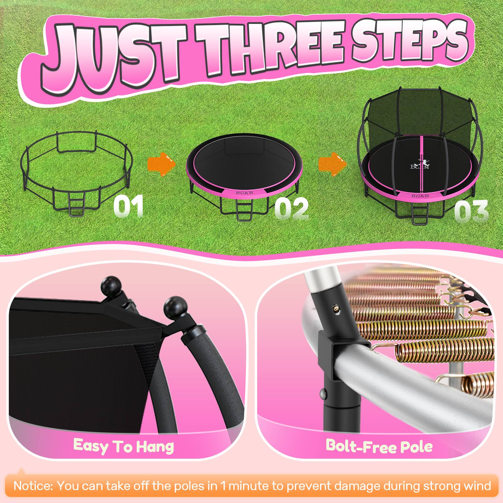 JUST THREE STEPS

01 BCAN  
02 BOA  
03 Easy To Hang Bolt-Free Pole

Notice: You can take off the poles in 1 minute to prevent damage during strong wind