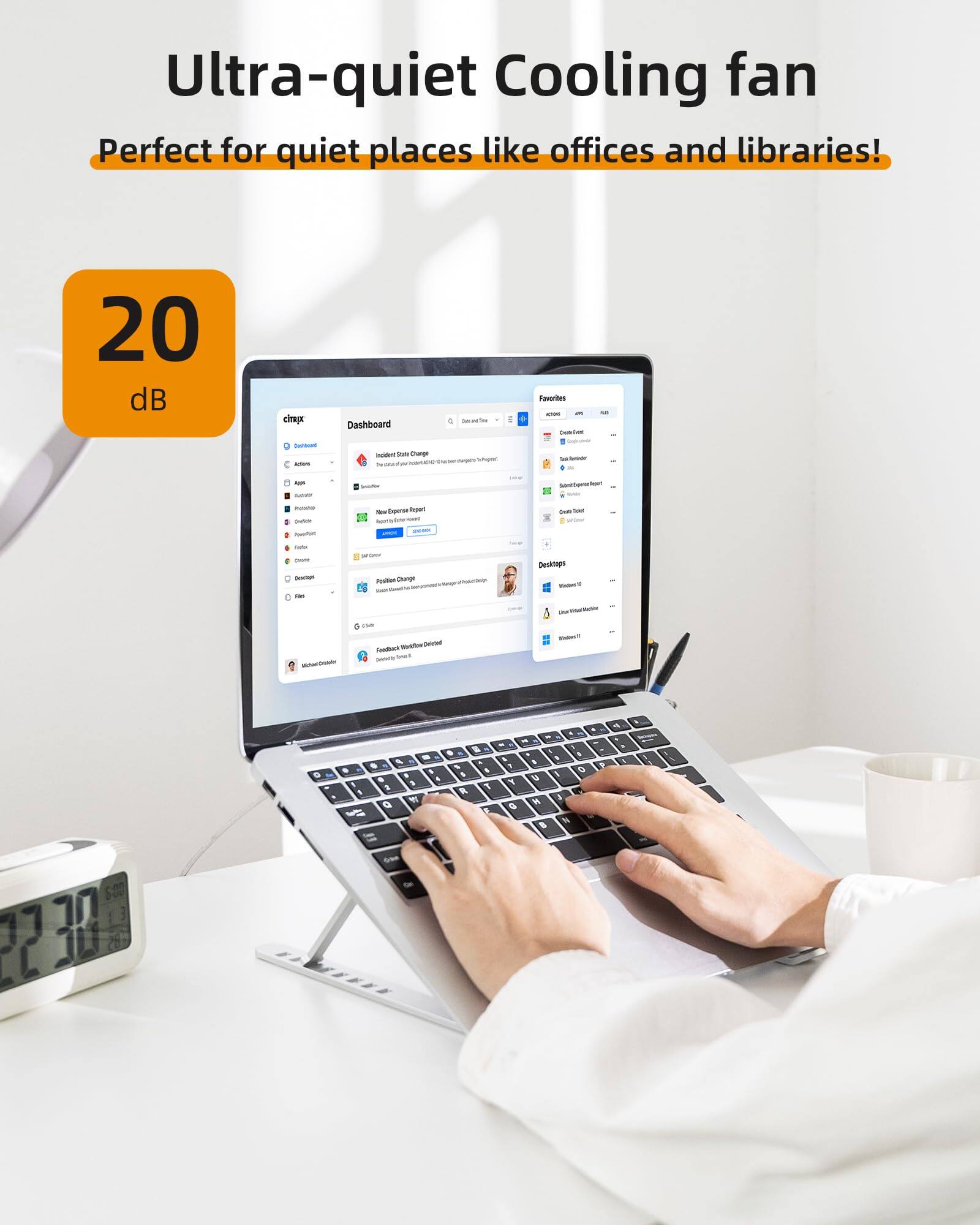 Ultra-quiet Cooling fan  
Perfect for quiet places like offices and libraries!  
20 dB