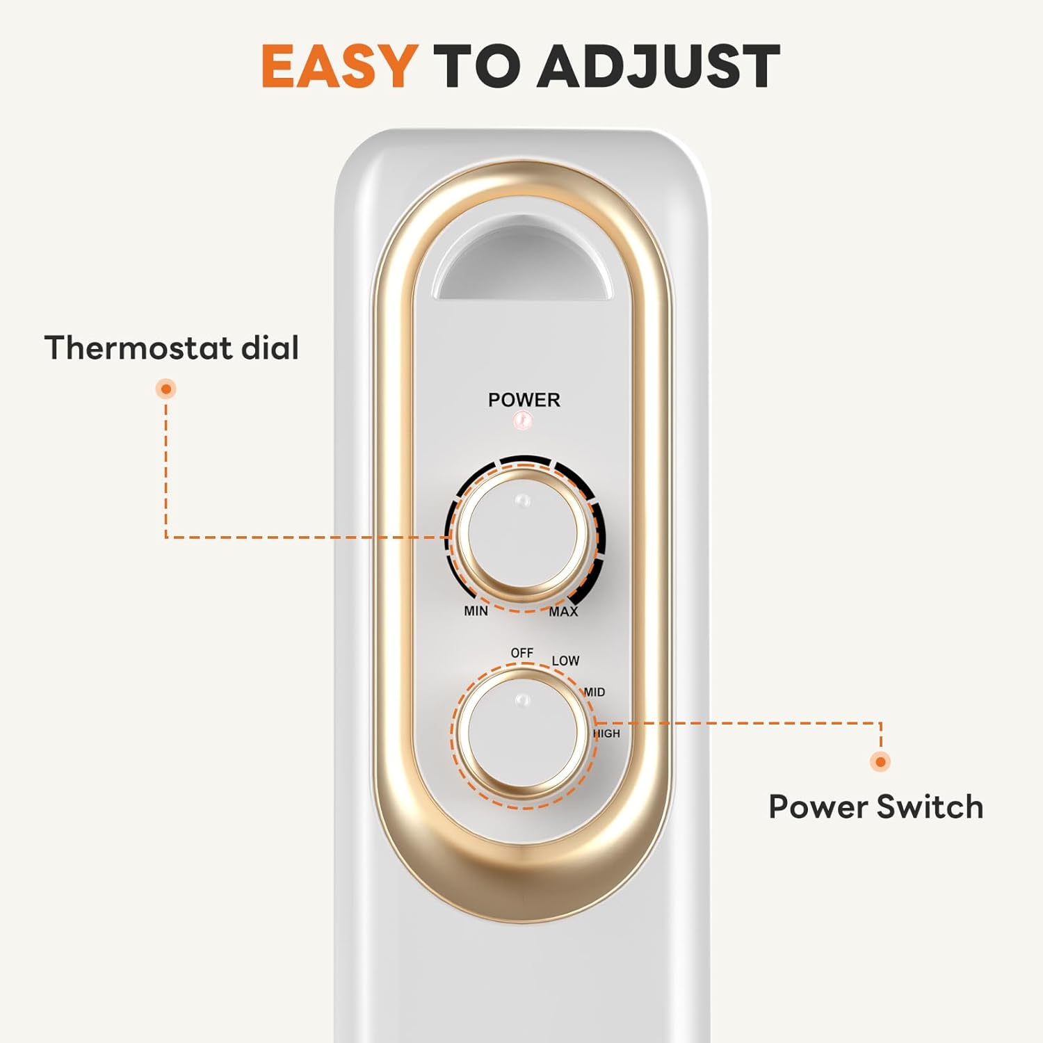 EASY TO ADJUST

Thermostat dial
- MIN
- MAX

Power Switch
- OFF
- LOW
- MID
- HIGH