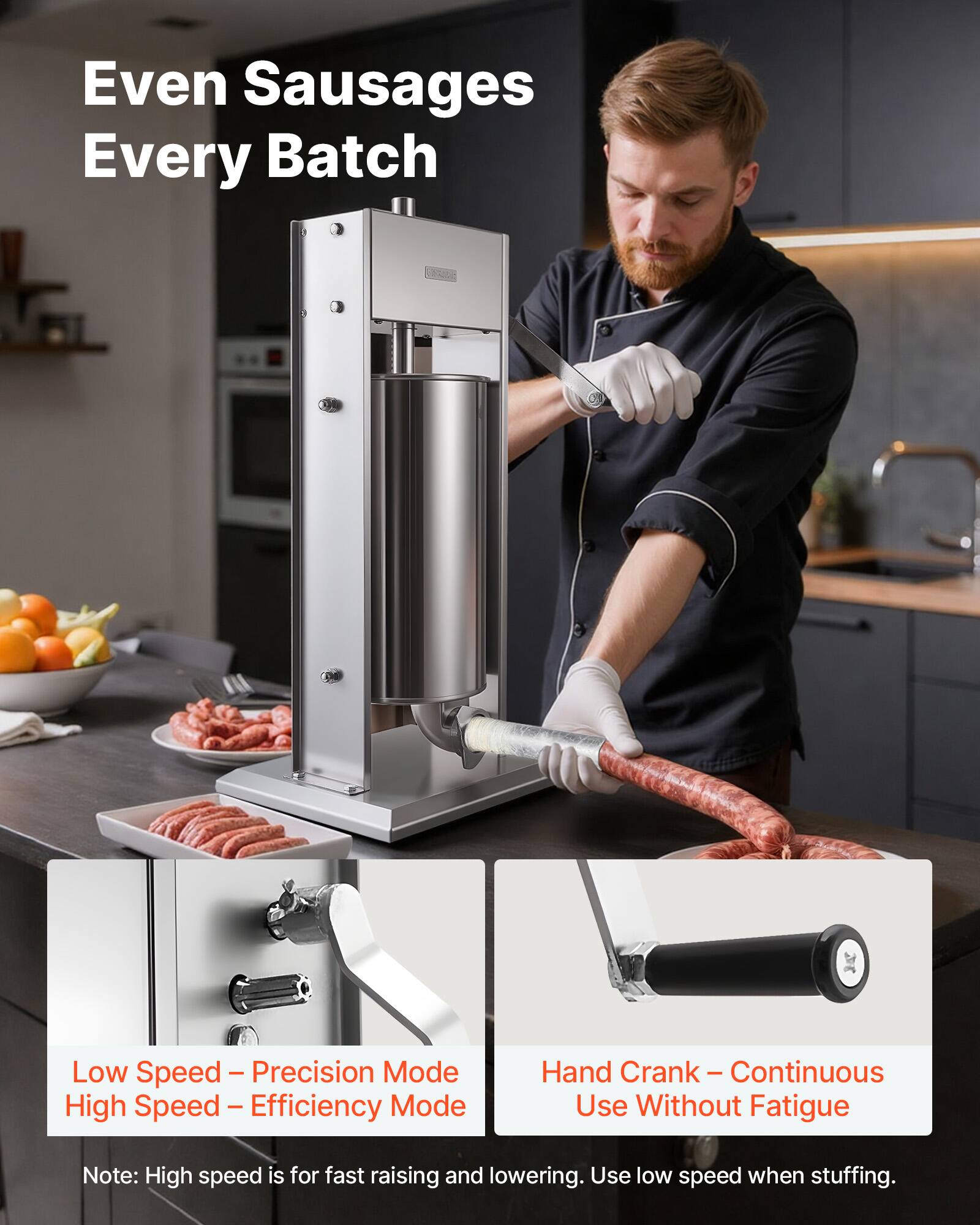 Even Sausages Every Batch

Low Speed - Precision Mode  
High Speed - Efficiency Mode

Hand Crank - Continuous Use Without Fatigue

Note: High speed is for fast raising and lowering. Use low speed when stuffing.