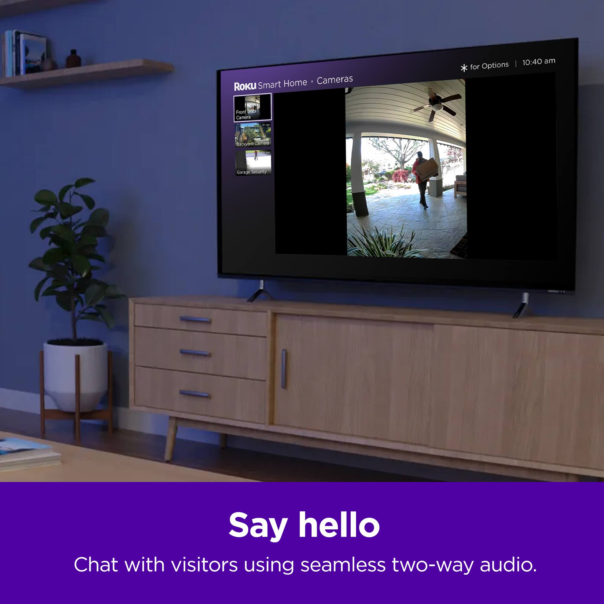 Smart Home - Cameras Roku | 10:40 am for Options 9 FHont  Cameras Tcgdre Gerag Sad Say hello Chat with visitors using seamless two-way audio.