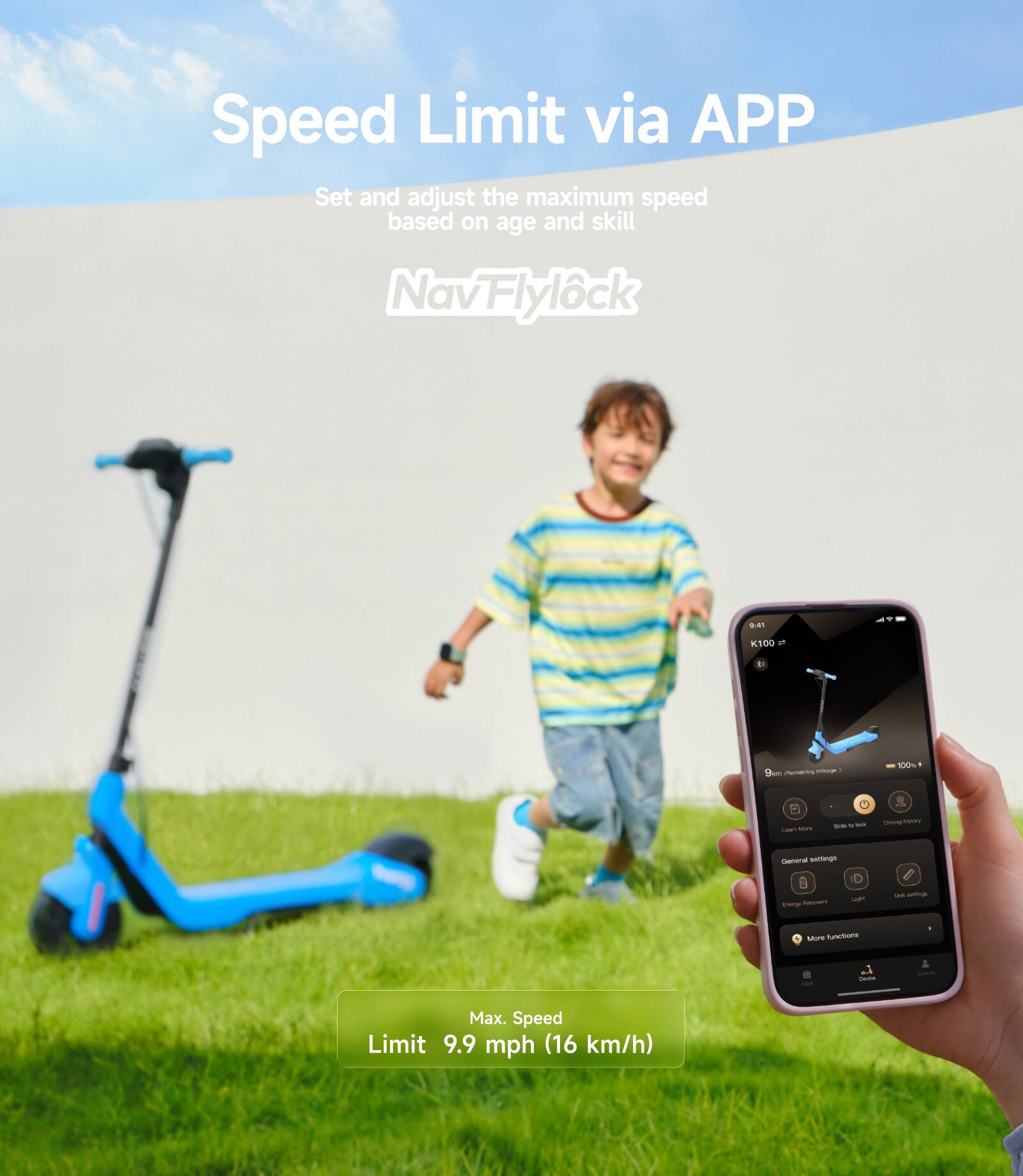 Speed Limit via APP  
Set and adjust the maximum speed based on age and skill  
NavFlylock  

Max. Speed Limit: 9.9 mph (16 km/h)