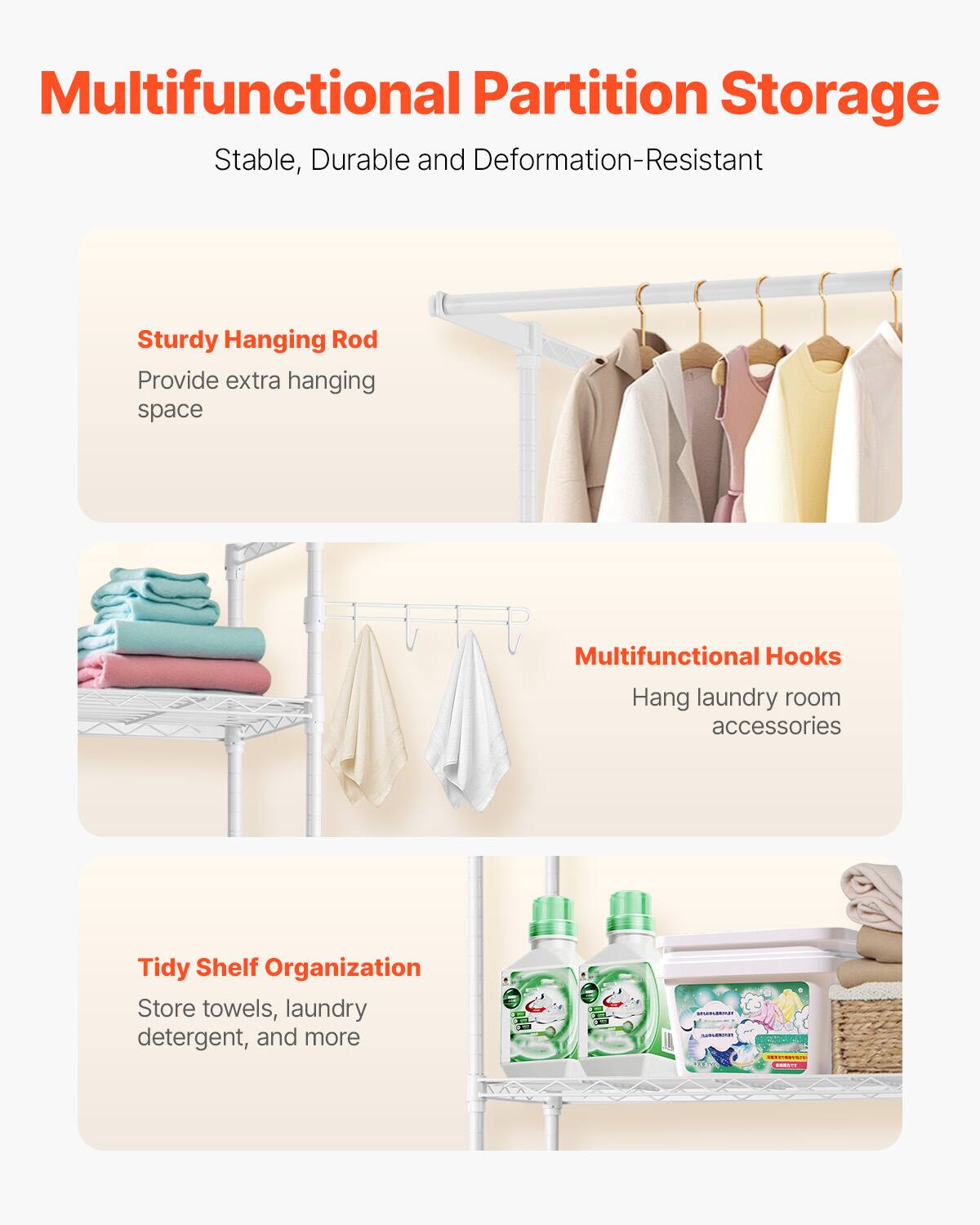 Multifunctional Partition Storage  
Stable, Durable and Deformation-Resistant  

Sturdy Hanging Rod  
Provide extra hanging space  

Multifunctional Hooks  
Hang laundry room accessories  

Tidy Shelf Organization  
Store towels, laundry detergent, and more