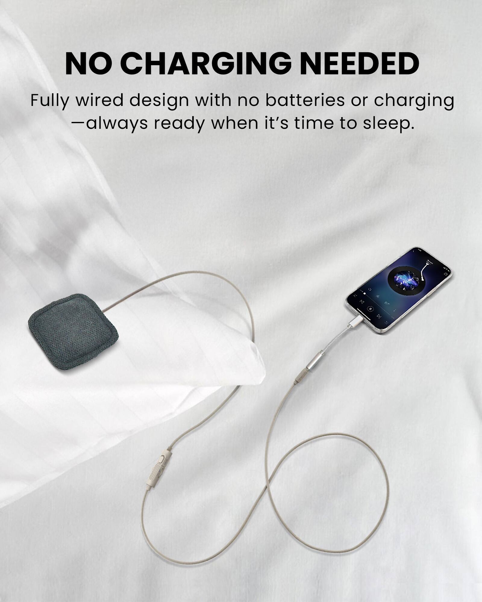 NO CHARGING NEEDED

Fully wired design with no batteries or charging - always ready when it's time to sleep.