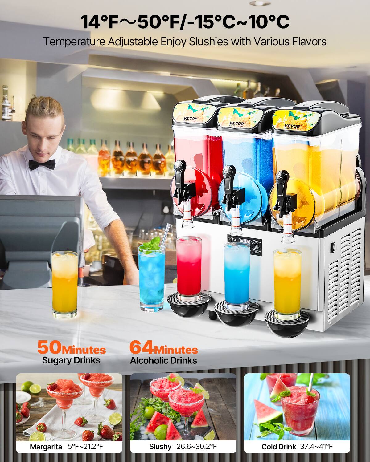 14°F~50°F/-15°C~10°C Temperature Adjustable Enjoy Slushies with Various Flavors

VEVOR

50 Minutes Sugary Drinks

64 Minutes Alcoholic Drinks

Margarita 5°F~21.2°F

Slushy 26.6°F~30.2°F

Cold Drink 37.4°F~41°F