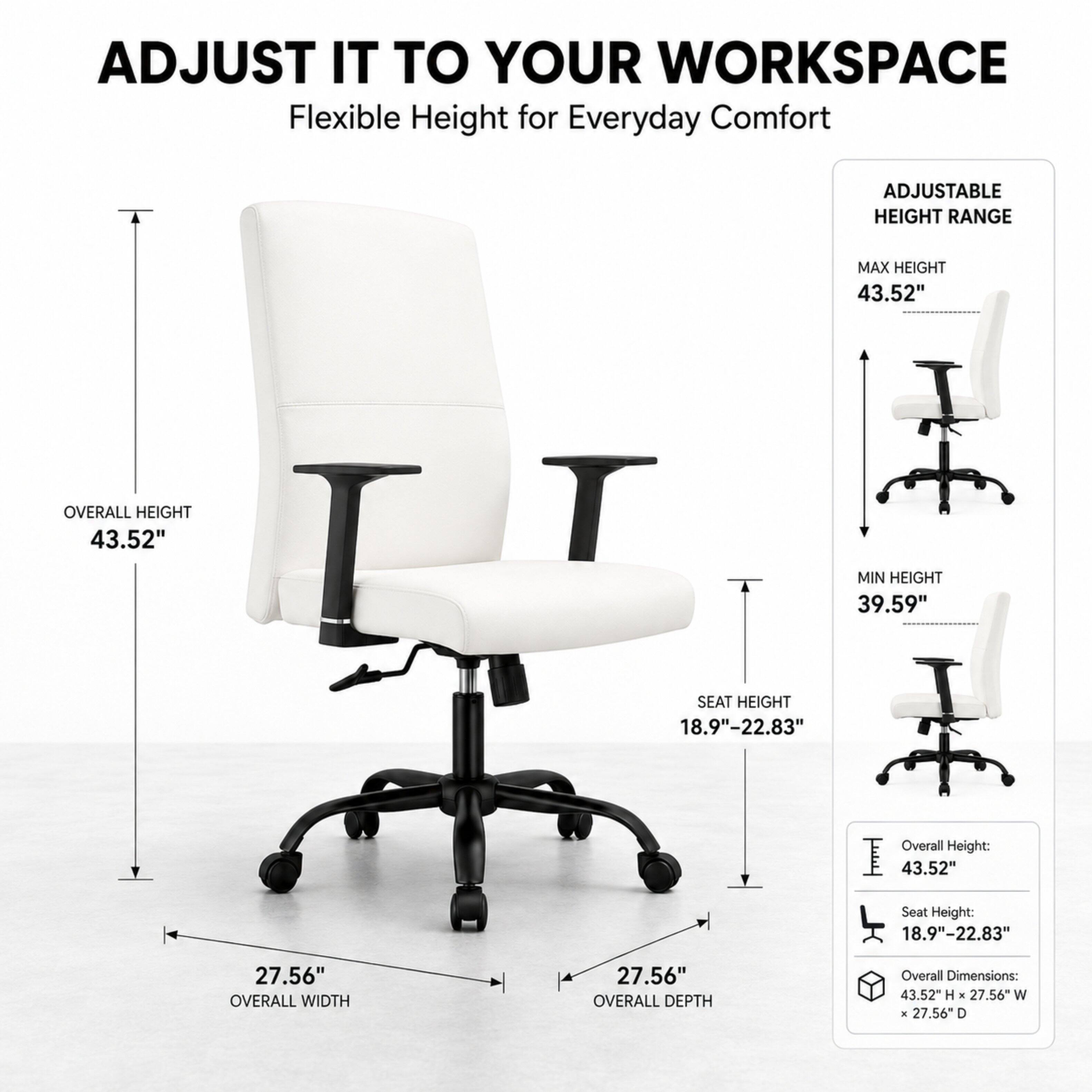 ADJUST IT TO YOUR WORKSPACE  
Flexible Height for Everyday Comfort

ADJUSTABLE HEIGHT RANGE  
MAX HEIGHT 43.52"  
OVERALL HEIGHT 43.52"  
MIN HEIGHT 39.59"  
SEAT HEIGHT 18.9"-22.83"  
Overall Height: 43.52"  
Seat Height: 18.9"-22.83"  
27.56" OVERALL WIDTH  
27.56" OVERALL DEPTH  
Overall Dimensions: 43.52" H X 27.56" W X 27.56" D