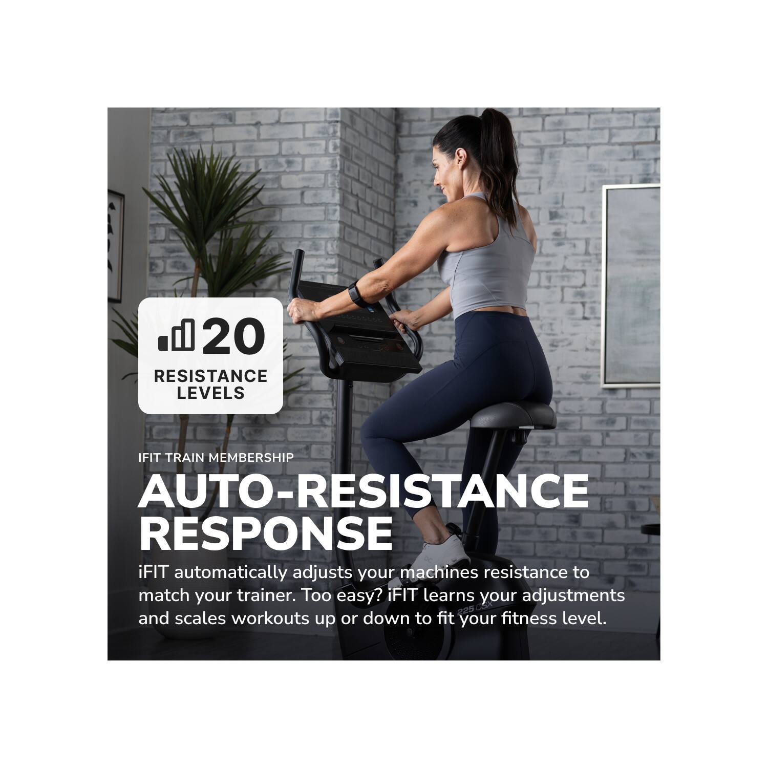 20 RESISTANCE LEVELS

IFIT TRAIN MEMBERSHIP

AUTO-RESISTANCE RESPONSE

iFIT automatically adjusts your machines resistance to match your trainer. Too easy? iFIT learns your adjustments and scales workouts up or down to fit your fitness level.