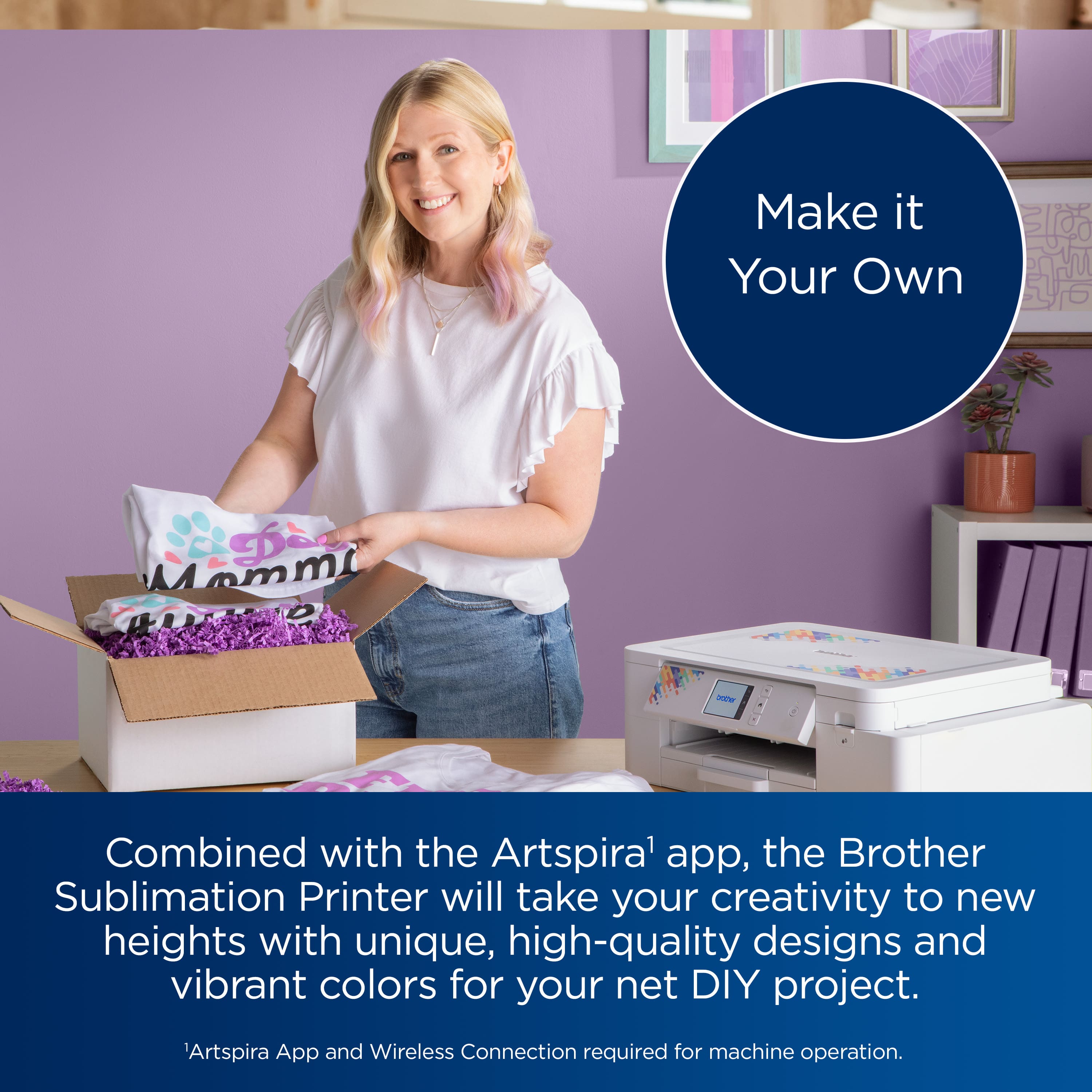 Make it Your Own
Combined with the Artspira app, the Brother Sublimation Printer will take your creativity to new heights with unique, high-quality designs and vibrant colors for your net DIY project.
*Artspira App and Wireless Connection required for machine operation.