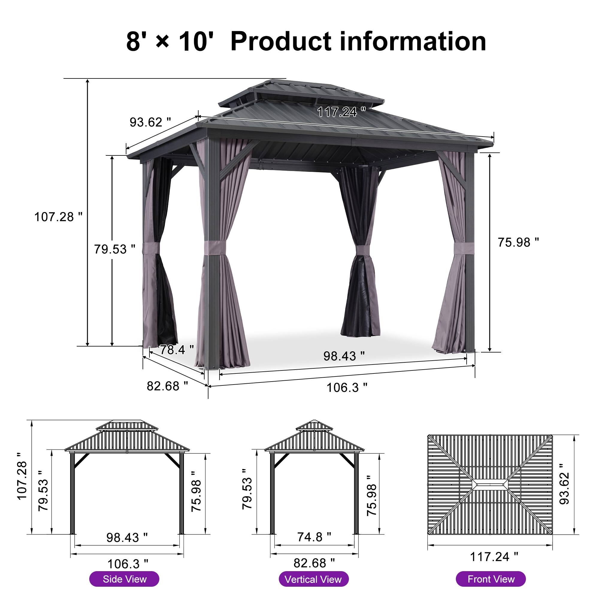8' x 10' Product information

- 107.28"
- 93.62"
- 117.24"
- 79.53"
- 75.98"
- 78.4"
- 98.43"
- 82.68"
- 106.3" = 107.28"
- 79.53"
- 98.43"
- 106.3"

Side View:
- 107.28"
- 79.53"
- 98.43"
- 106.3"

Vertical View:
- 75.98"
- 75.98"
- 74.8"
- 82.68"

Front View:
- 93.62"
- 117.24"