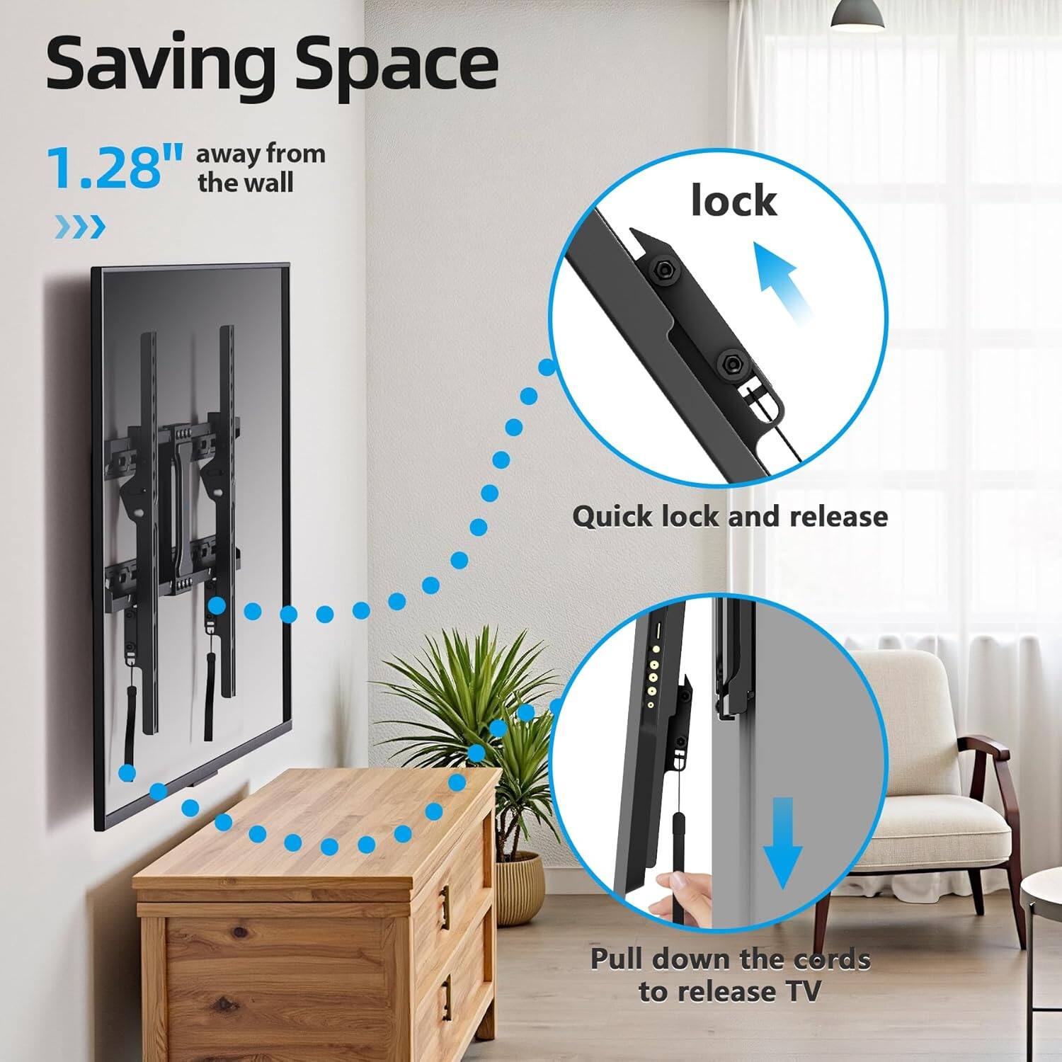 Saving Space  
1.28" away from the wall  

lock  
Quick lock and release  

Pull down the cords to release TV