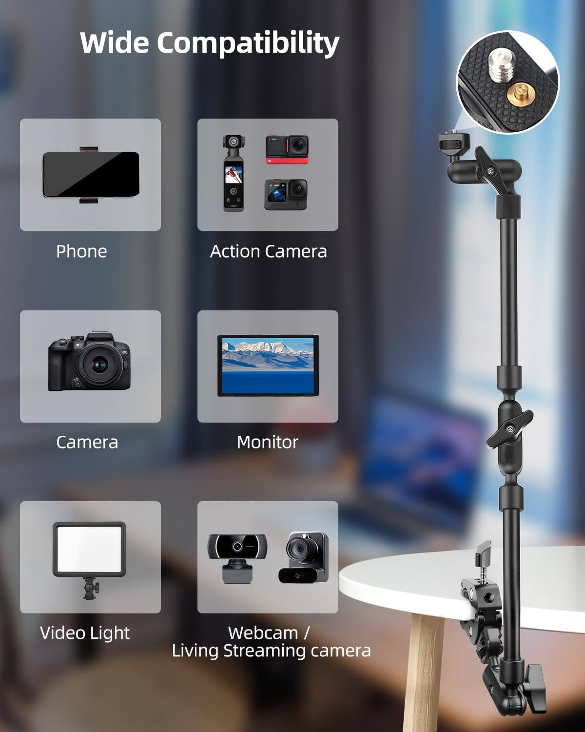 Wide Compatibility

- Phone
- Action Camera
- Camera
- Monitor
- Video Light
- Webcam / Living Streaming camera