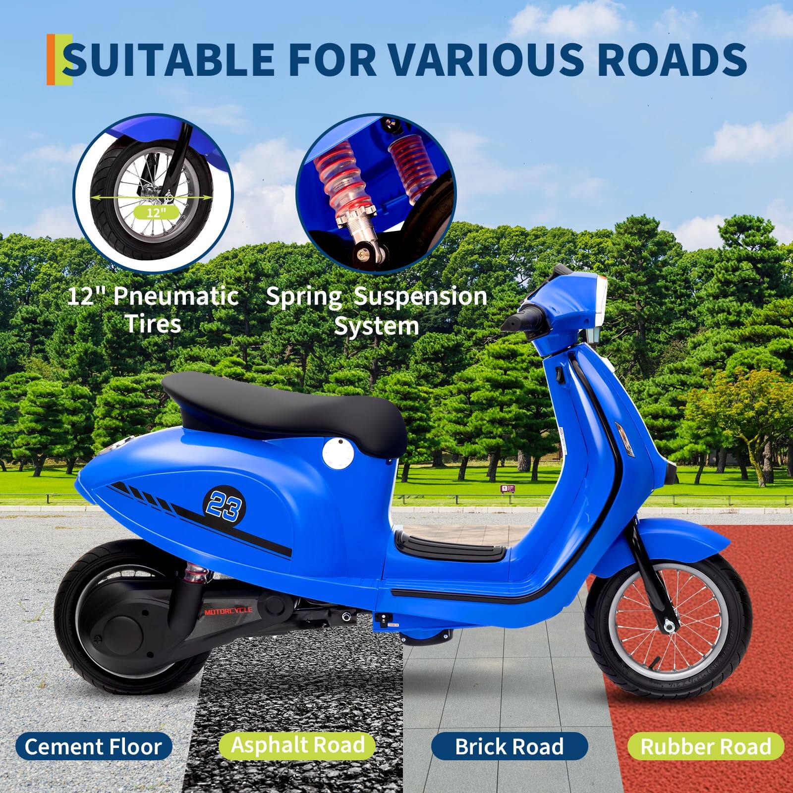 SUITABLE FOR VARIOUS ROADS

12" Pneumatic Tires  
Spring Suspension System

Cement Floor  
Asphalt Road  
Brick Road  
Rubber Road