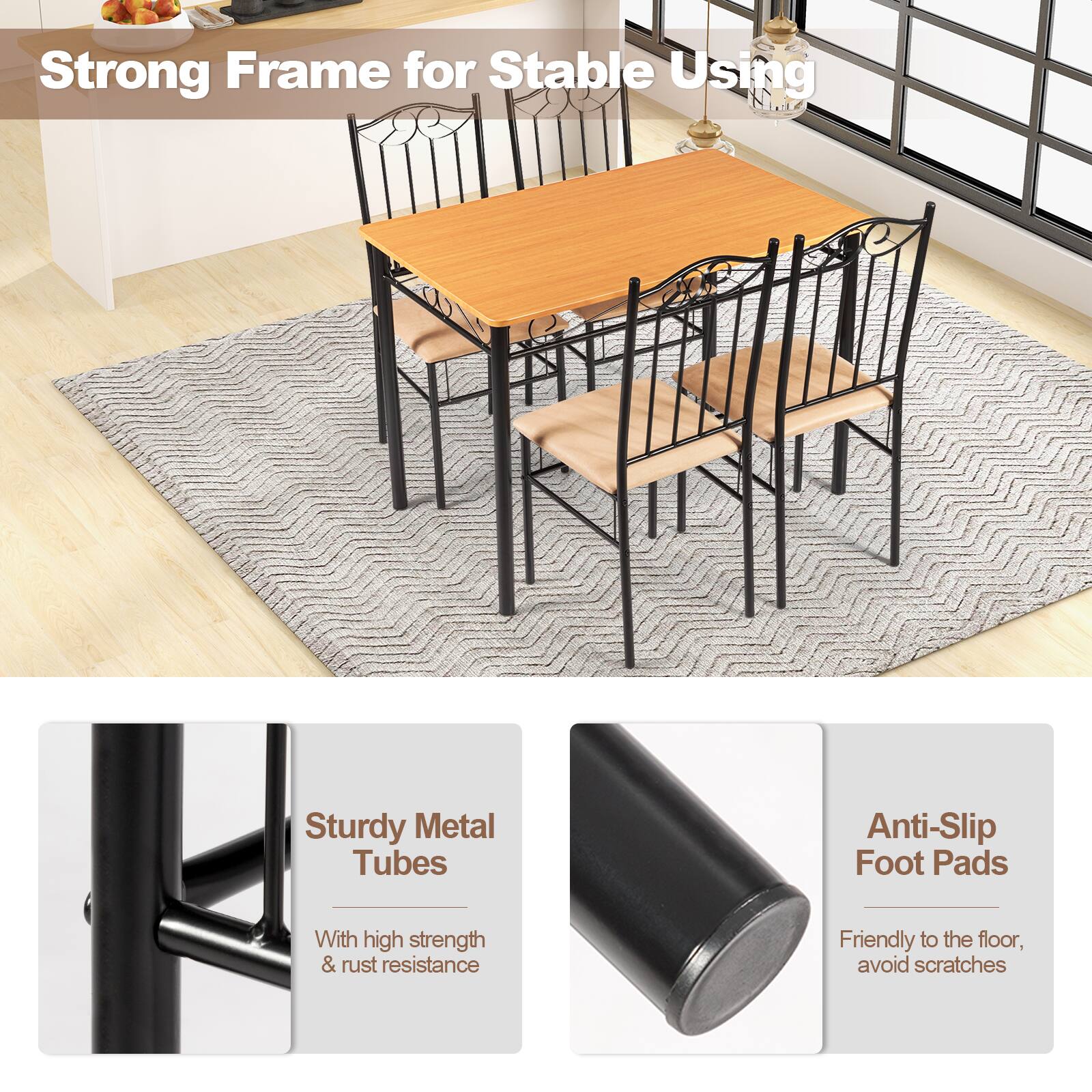 Strong Frame for Stable Using
Sturdy Metal Tubes
With high strength & rust resistance
Anti-Slip Foot Pads
Friendly to the floor, avoid scratches