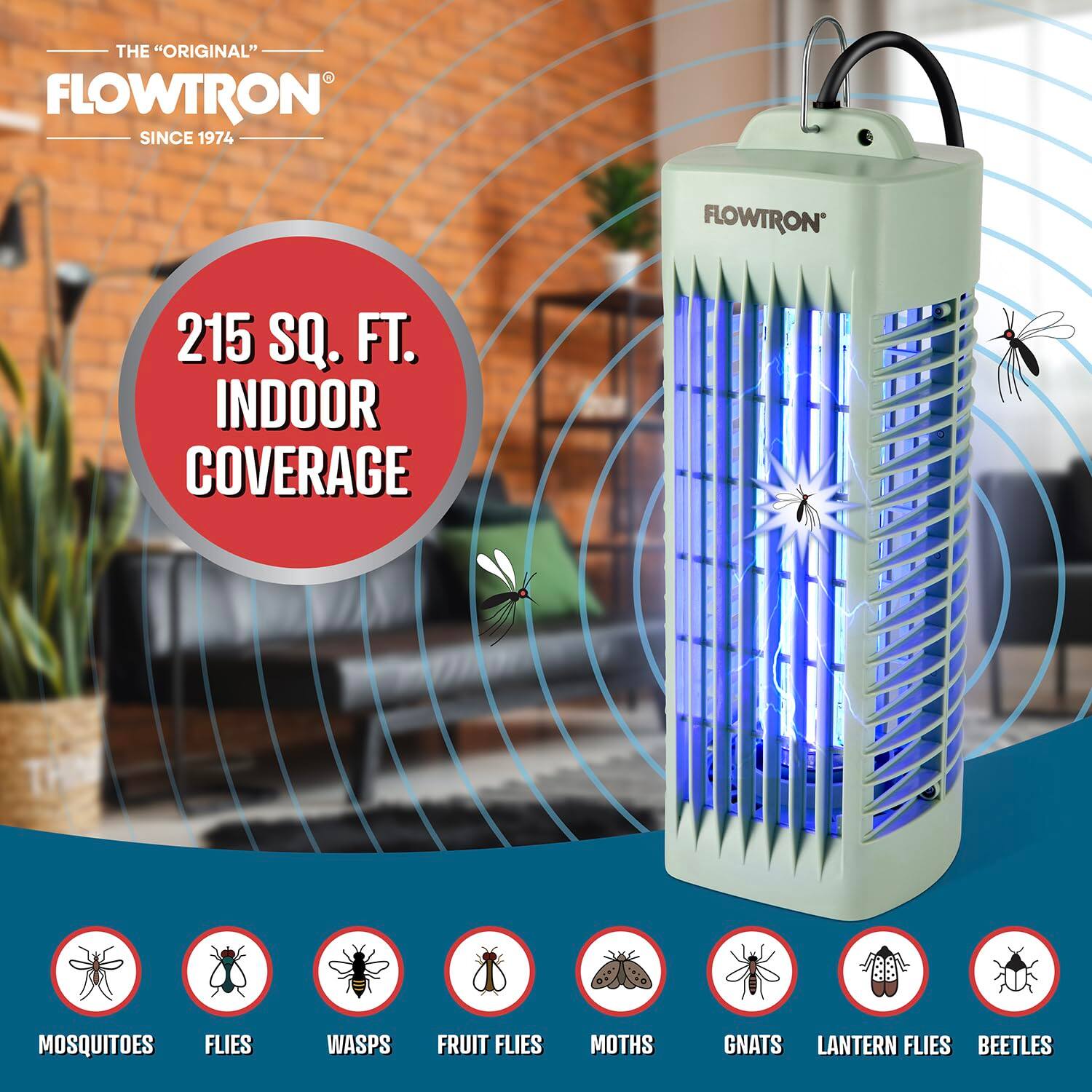 THE "ORIGINAL" FLOWTRON  
SINCE 1974  

215 SQ. FT. INDOOR COVERAGE  

MOSQUITOES  
FLIES  
WASPS  
FRUIT FLIES  
MOTHS  
GNATS  
LANTERN FLIES  
BEETLES