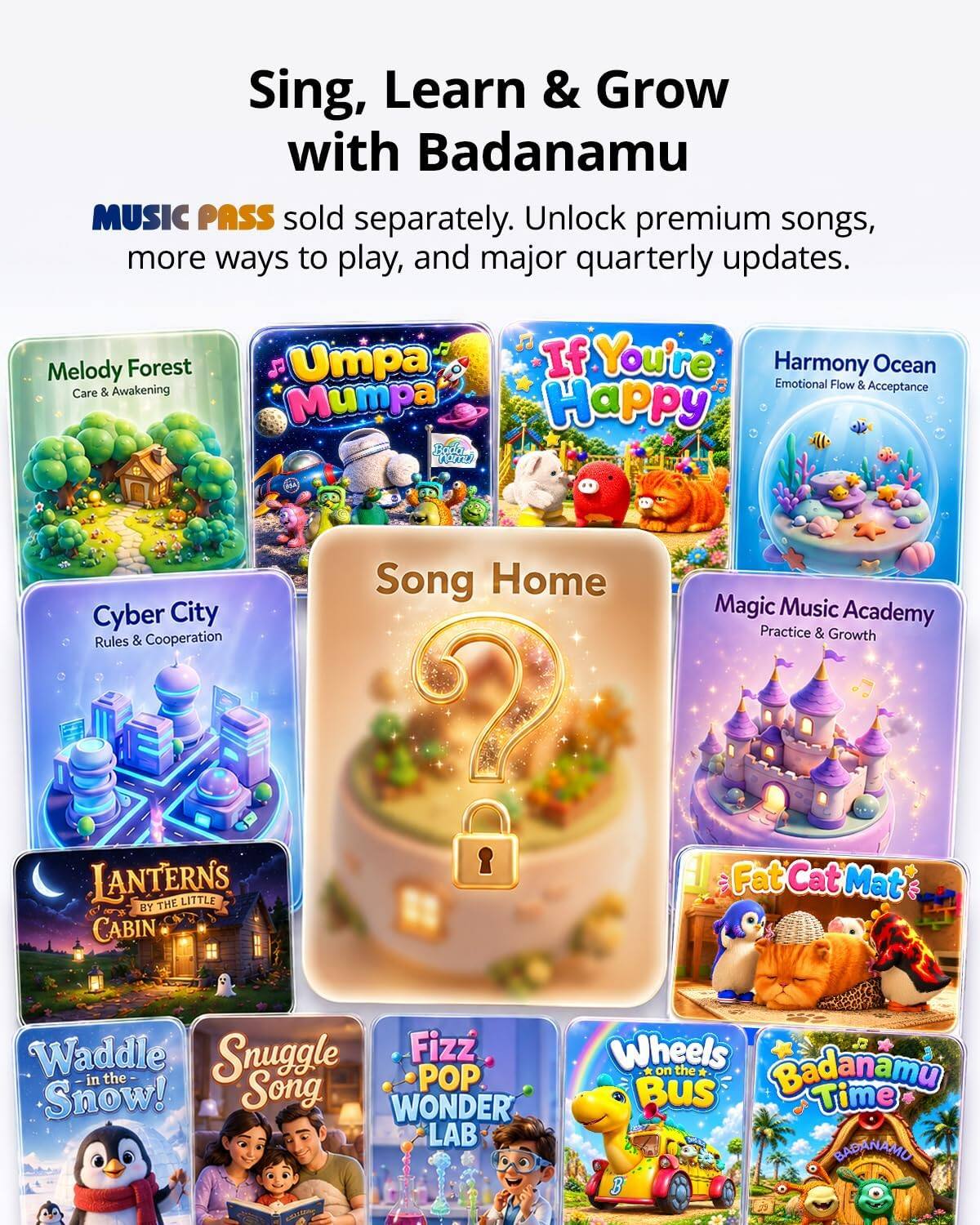 Sing, Learn & Grow with Badanamu. MUSIC PASS sold separately. Unlock premium songs, more ways to play, and major quarterly updates.

Melody Forest
Care & Awakening

Umpa Mumpa

If You're Happy

Harmony Ocean
Emotional Flow & Acceptance

Cyber City
Rules & Cooperation

Magic Music Academy
Practice & Growth

LANTERN'S BY THE LITTLE CABIN

Fat Cat Mat

Waddle in the Snow!

Snuggle Song

Fizz POP WONDER LAB

Wheels on the Bus

Badanamu Time