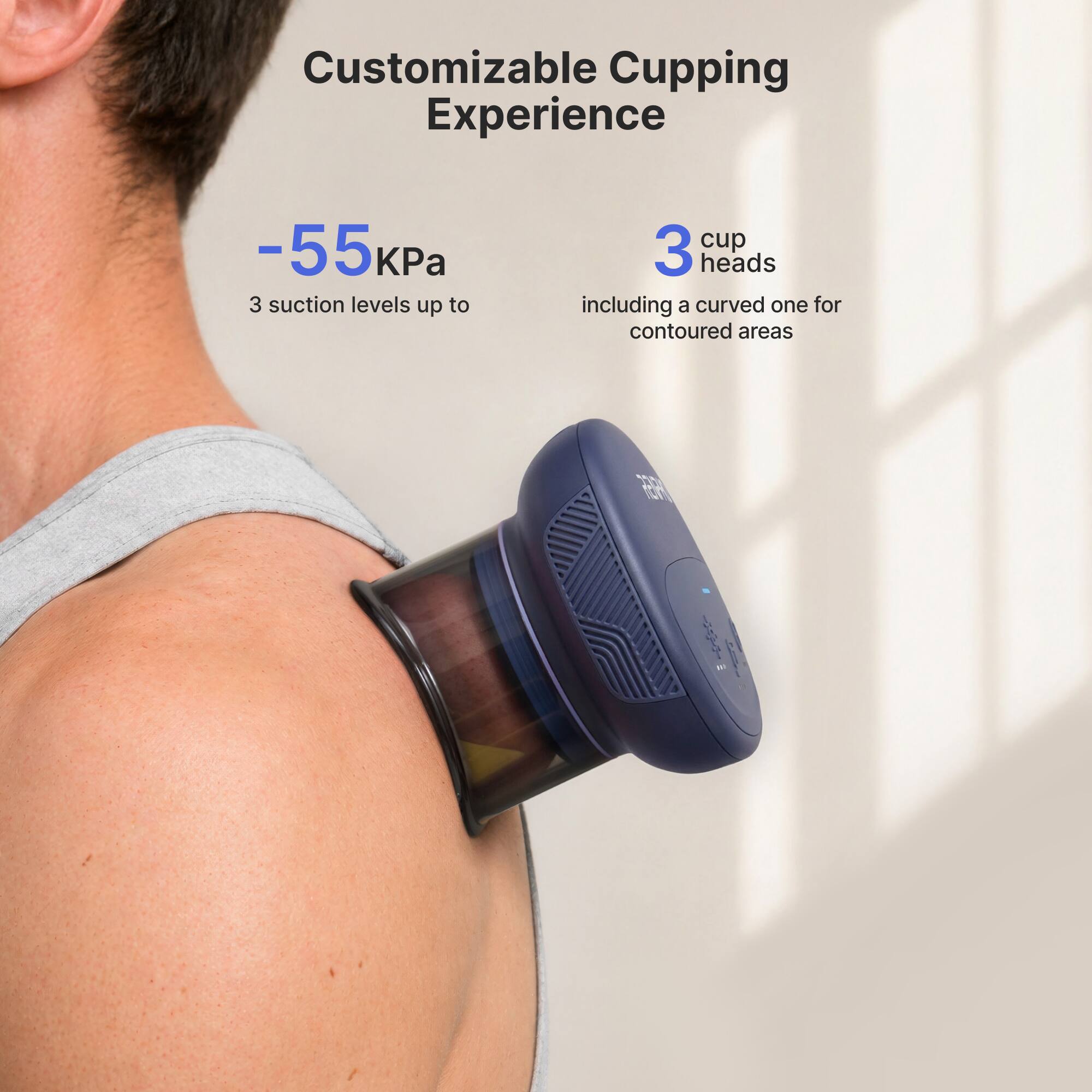 Customizable Cupping Experience
-55 kPa
3 suction levels up to
3 cup heads including a curved one for contoured areas