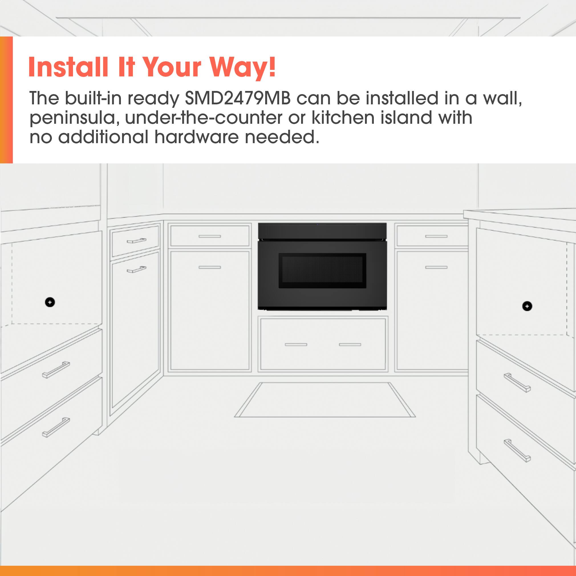 Install It Your Way!  
The built-in ready SMD2479MB can be installed in a wall, peninsula, under-the-counter or kitchen island with no additional hardware needed.