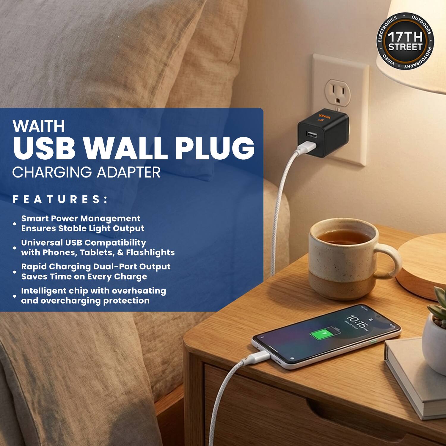 ELECTRONICS OUTDOORS 17TH STREET AIDEO PHOTOGRAPHY

WAITH USB WALL PLUG CHARGING ADAPTER

FEATURES:
- Smart Power Management
- Ensures Stable Light Output
- Universal USB Compatibility with Phones, Tablets, & Flashlights
- Rapid Charging Dual-Port Output Saves Time on Every Charge
- Intelligent chip with overheating and overcharging protection