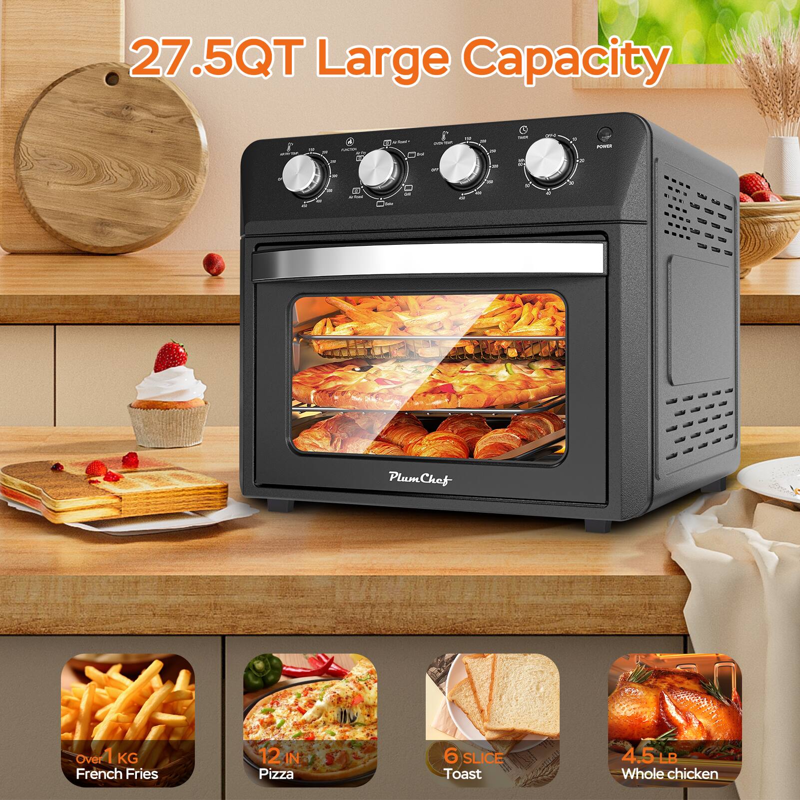 27.5QT Large Capacity

- Over 1 KG French Fries
- 12 IN Pizza
- 6 SLICE Toast
- 4.5 LB Whole chicken