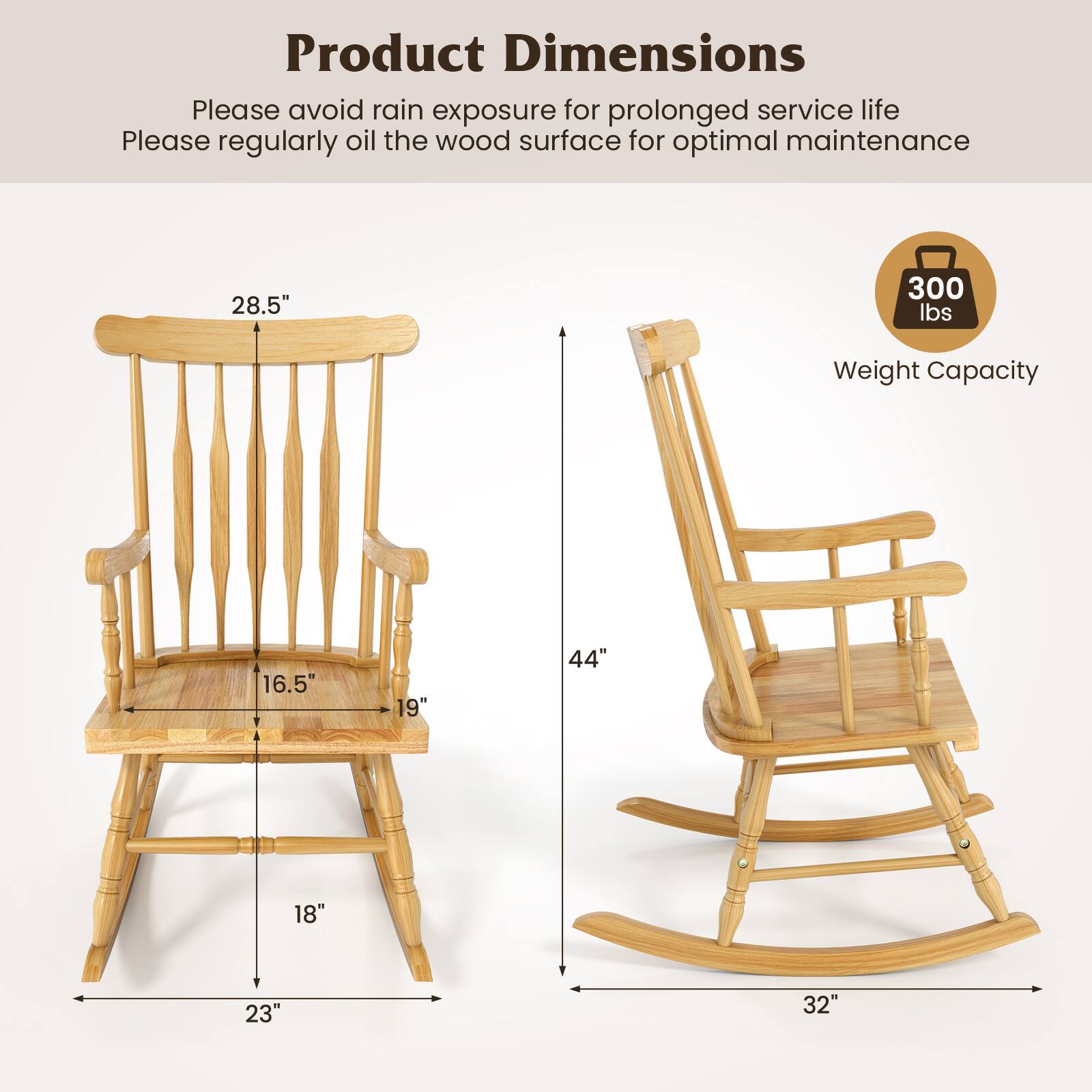 Product Dimensions

Please avoid rain exposure for prolonged service life

Please regularly oil the wood surface for optimal maintenance

28.5" 300 lbs Weight Capacity

16.5" 19" 44" 18" 23" 32"