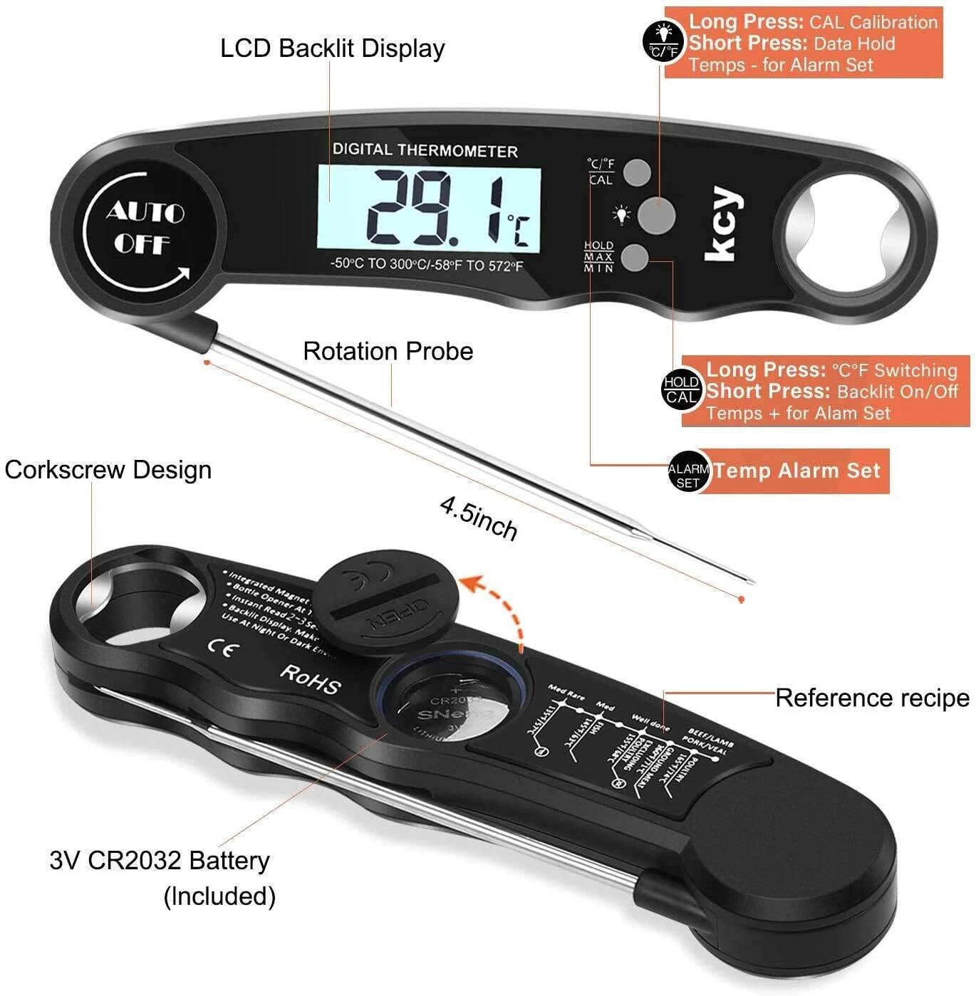 LCD Backlit Display

Long Press: CAL Calibration
Short Press: Data Hold
Temps - for Alarm Set

AUTO OFF

DIGITAL THERMOMETER -50C TO 300C/-58F TO 572F
Rotation Probe

C/F CAL HOLD MAX MIN

Long Press: C/F Switching
Short Press: Backlit On/Off
Temps + for Alarm Set

Corkscrew Design
ALARM Temp Alarm Set

4.5inch Integrated Bottle Magnet
Backlit Instant Opener

Reference recipe

3V CR2032 Battery (Included)