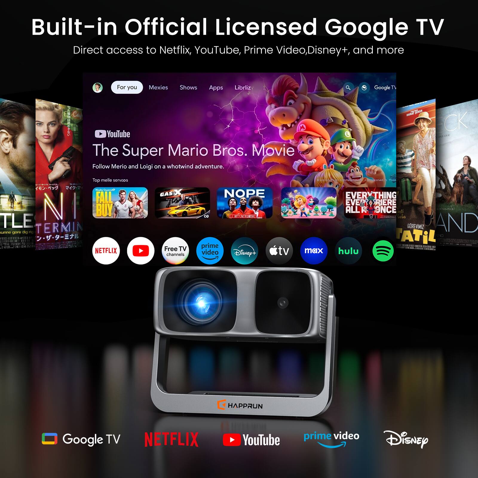 Built-in Official Licensed Google TV  
Direct access to Netflix, YouTube, Prime Video, Disney+, and more  

For you  
Mexies  
Shows  
Apps  
Lists  

YouTube  
The Super Mario Bros. Movie  
Follow Mario and Luigi on a whotwind adventure.  

Top mes services  

FALL GUY  
BUY  
NOPE  
EVERYTHING WAS BETTER ALL ONCE  
NETFLIX  
YouTube  
prime video  
Disney+  
tv max  
hulu  
Free TV channels  

Google TV  
NETFLIX  
YouTube  
prime video  
Disney+