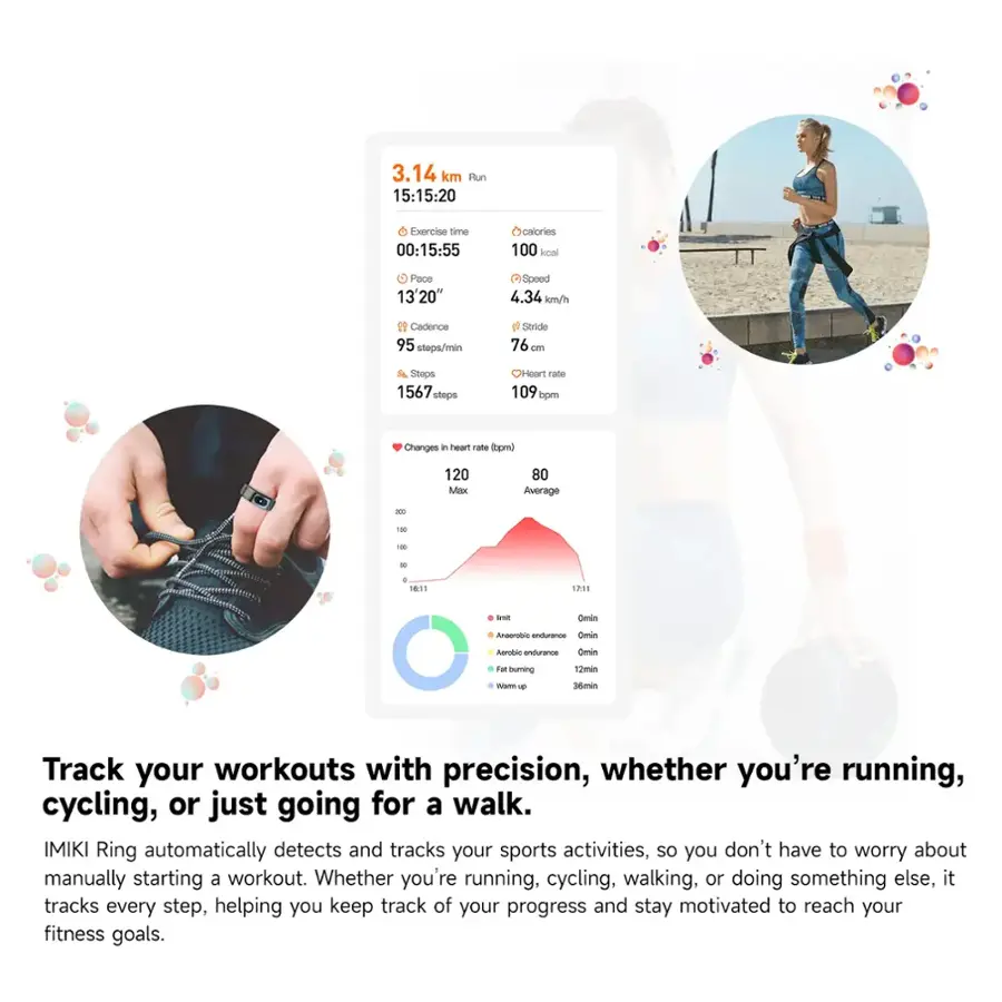 Track your workouts with precision, whether you're running, cycling, or just going for a walk. IMIKI Ring automatically detects and tracks your sports activities, so you don't have to worry about manually starting a workout. Whether you're running, cycling, walking, or doing something else, it tracks every step, helping you keep track of your progress and stay motivated to reach your fitness goals.