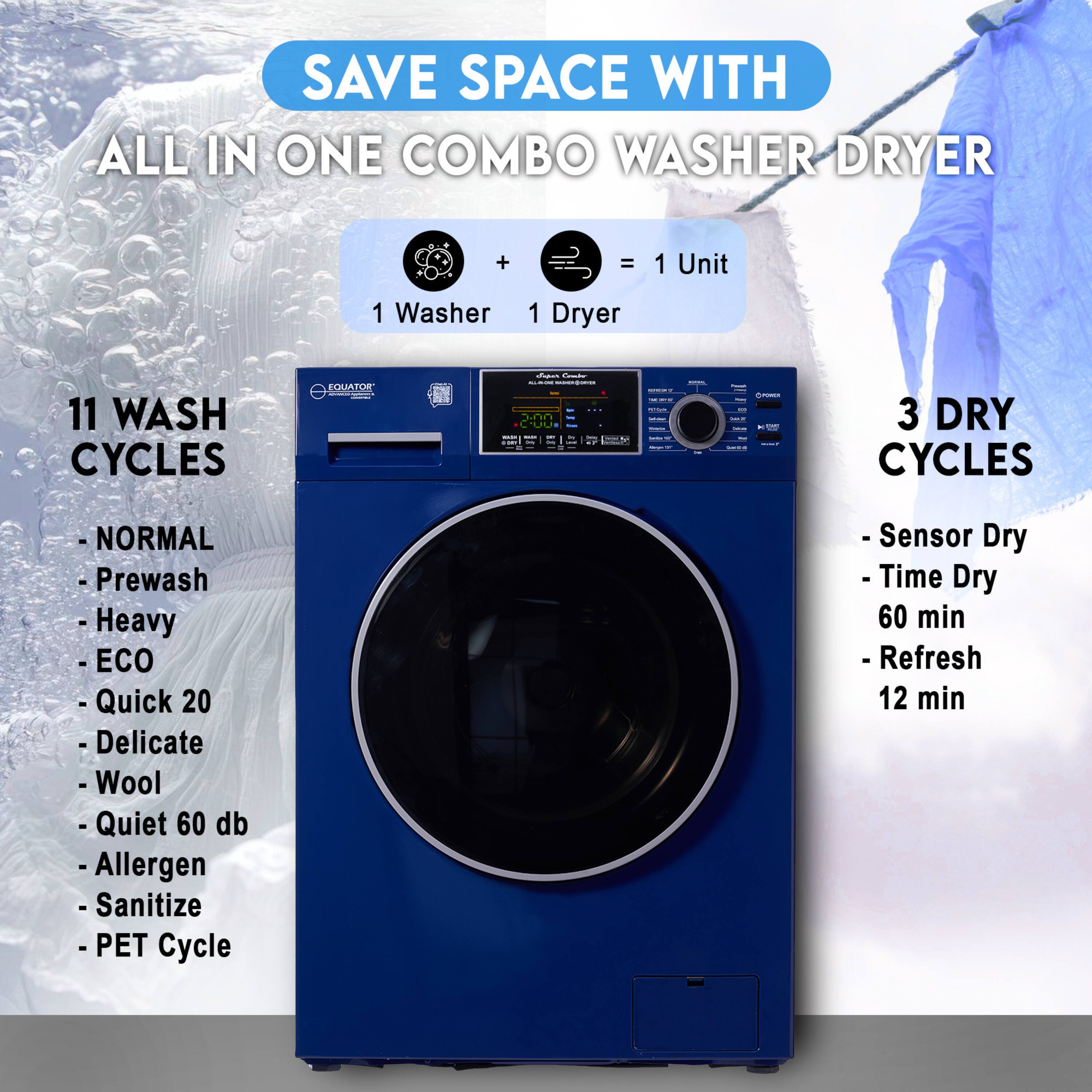 SAVE SPACE WITH ALL IN ONE COMBO WASHER DRYER

1 Washer + 1 Dryer = 1 Unit

11 WASH CYCLES
- NORMAL
- Prewash
- Heavy
- ECO
- Quick 20
- Delicate
- Wool
- Quiet 60 db
- Allergen
- Sanitize
- PET Cycle

3 DRY CYCLES
- Sensor Dry
- Time Dry 60 min
- Refresh 12 min