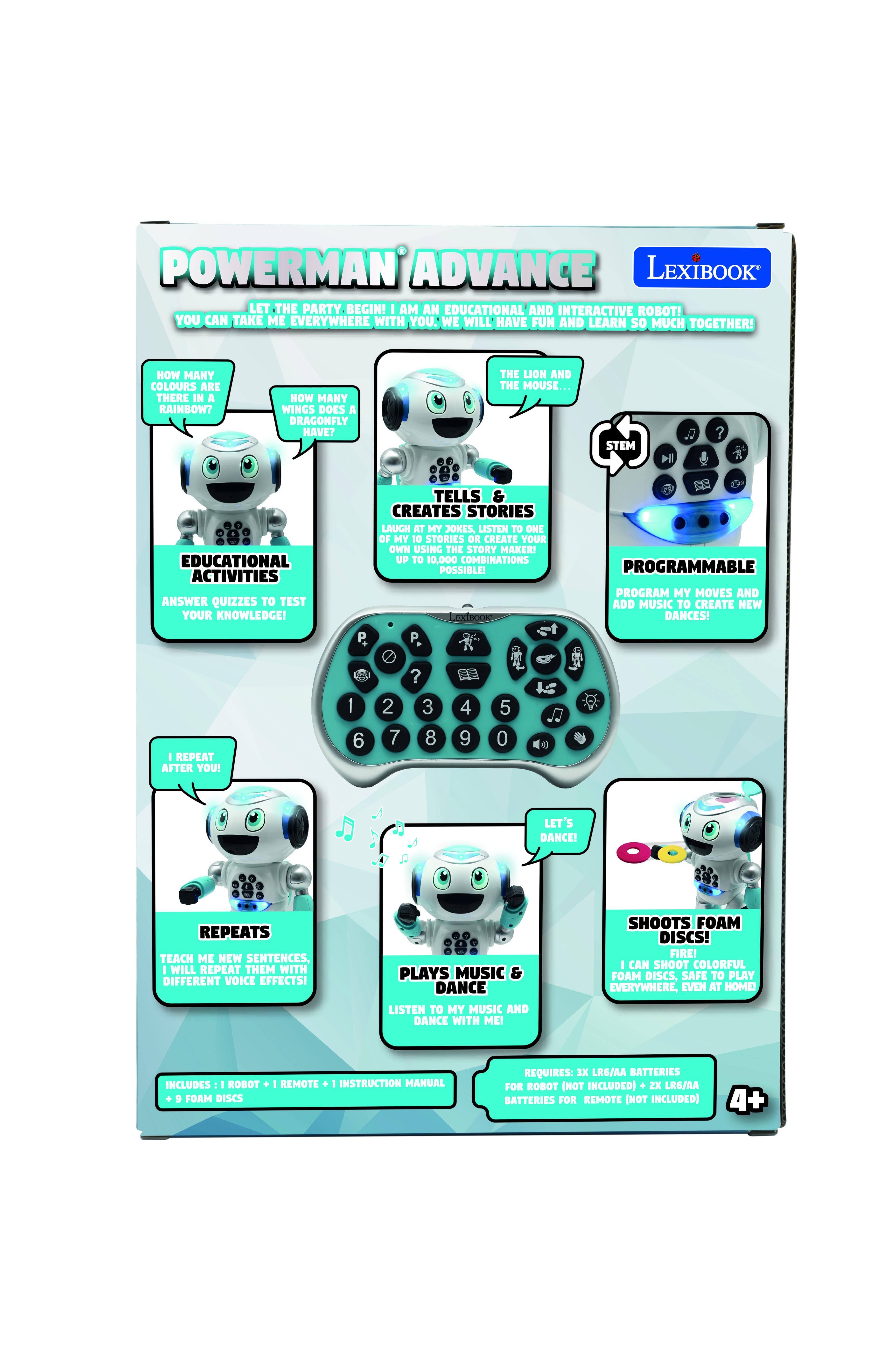 POWERMAN ADVANCE LEXIBOOK  
LET THE PARTY BEGIN!  
I AM AN EDUCATIONAL AND INTERACTIVE ROBOT!  
YOU CAN TAKE ME EVERYWHERE WITH YOU. WE WILL HAVE FUN AND LEARN SO MUCH TOGETHER!  

HOW MANY COLOURS ARE THERE IN A RAINBOW?  
HOW MANY WINGS DOES A DRAGONFLY HAVE?  
THE LION AND THE MOUSE...  

STEM Hl?  
EDUCATIONAL ACTIVITIES  
ANSWER QUIZZES TO TEST YOUR KNOWLEDGE!  

P TELLS & CREATES STORIES  
LAUGH AT MY JOKES, LISTEN TO ONE OF MY 10 STORIES OR CREATE YOUR OWN USING THE STORY MAKER!  
UP TO 10,000 COMBINATIONS POSSIBLE!  

P. 5 PROGRAMMABLE  
PROGRAM MY MOVES AND ADD MUSIC TO CREATE NEW DANCES!  

- REPEAT AFTER YOU!  
1 6 2 7 3 8 4 9 5 0  
JJ LET'S DANCE!  

REPEATS  
TEACH ME NEW SENTENCES, I WILL REPEAT THEM WITH DIFFERENT VOICE EFFECTS!  

PLAYS MUSIC & DANCE  
