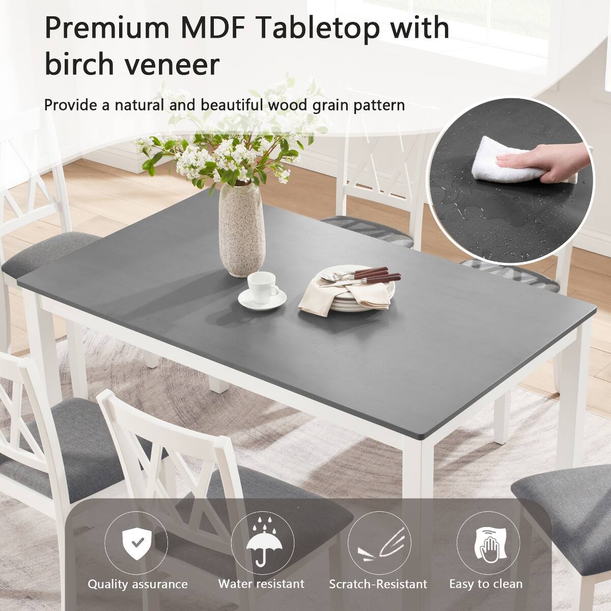 Premium MDF Tabletop with birch veneer  
Provide a natural and beautiful wood grain pattern  
Quality assurance  
Water resistant  
Scratch-Resistant  
Easy to clean