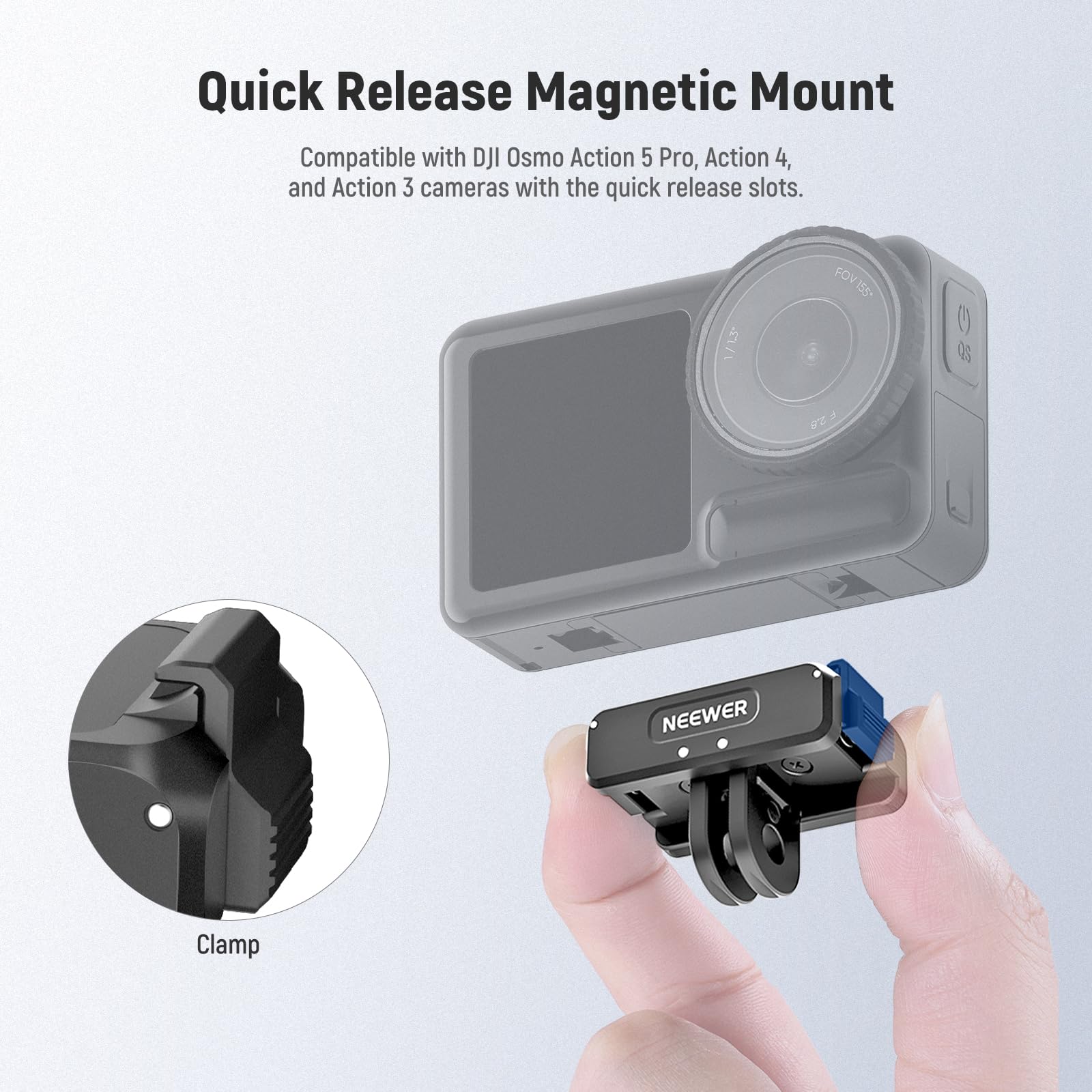 Quick Release Magnetic Mount  
Compatible with DJI Osmo Action 5 Pro, Action 4, and Action 3 cameras with the quick release slots.  

1/L3 FOV159 FOV 158 OS  

NEEWER Clamp