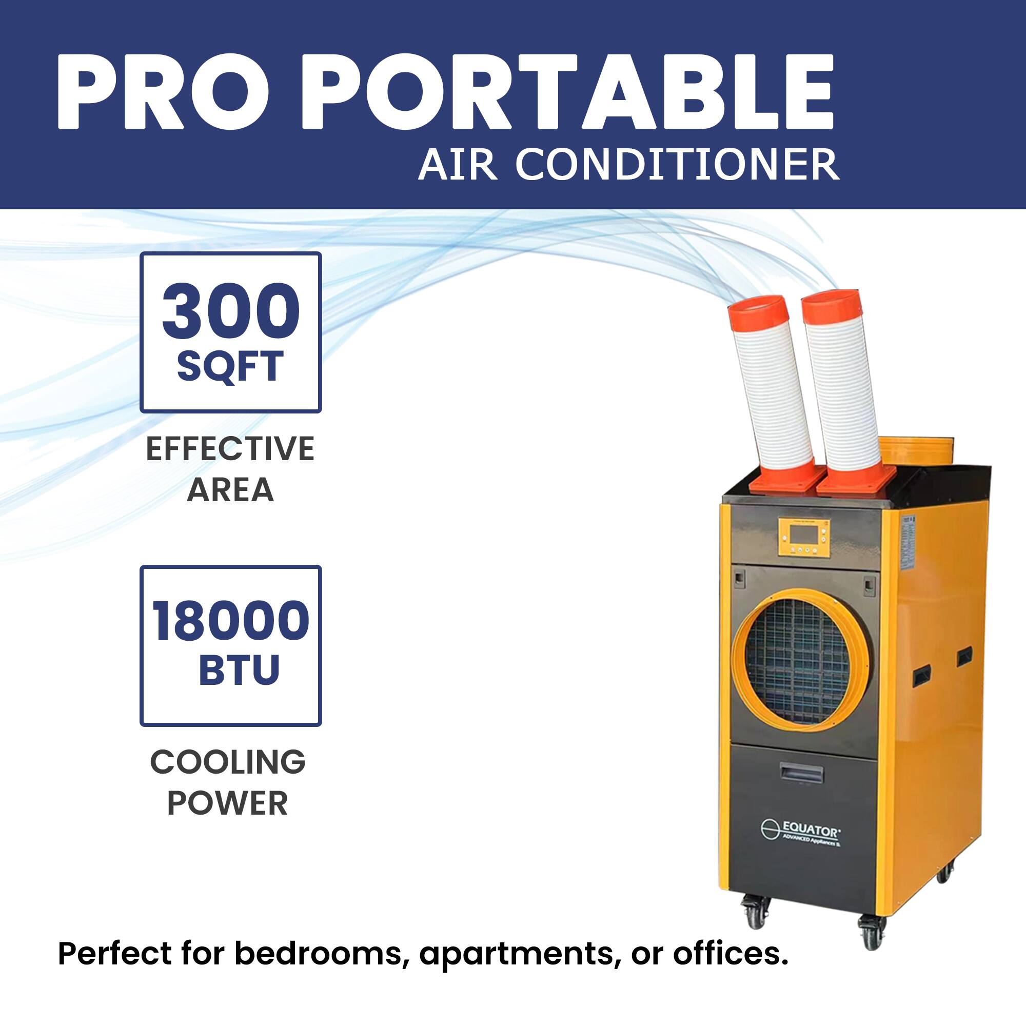 PRO PORTABLE AIR CONDITIONER

300 SQFT  
EFFECTIVE AREA

18000 BTU  
COOLING POWER

Perfect for bedrooms, apartments, or offices.