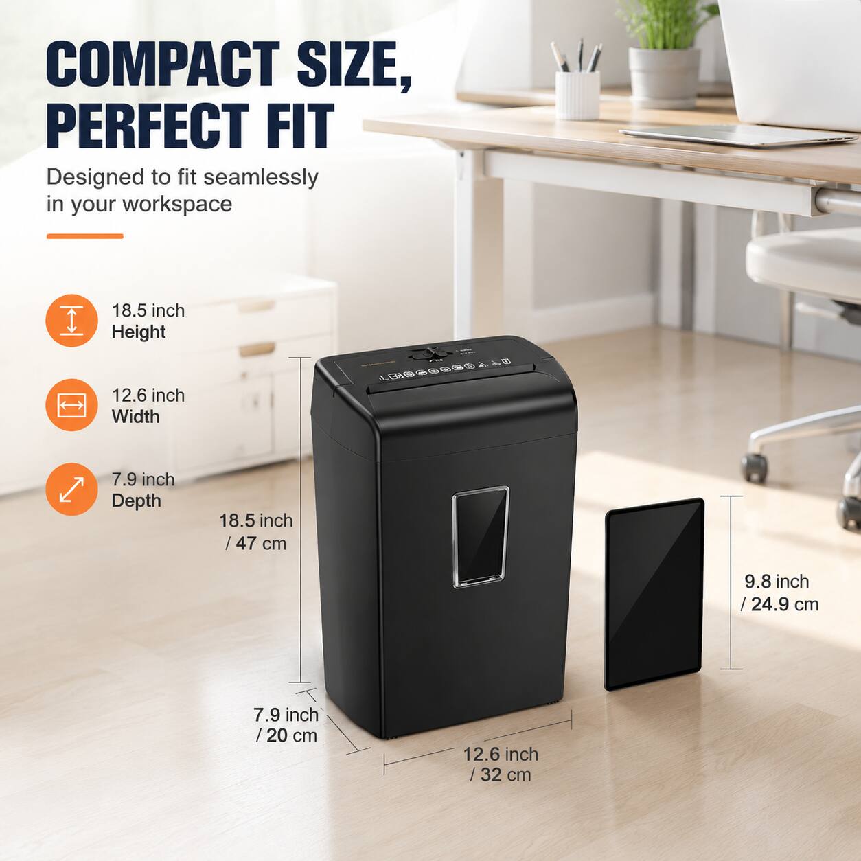 COMPACT SIZE, PERFECT FIT  
Designed to fit seamlessly in your workspace  

- 18.5 inch Height / 47 cm  
- 12.6 inch Width / 32 cm  
- 7.9 inch Depth / 20 cm  
- 9.8 inch / 24.9 cm