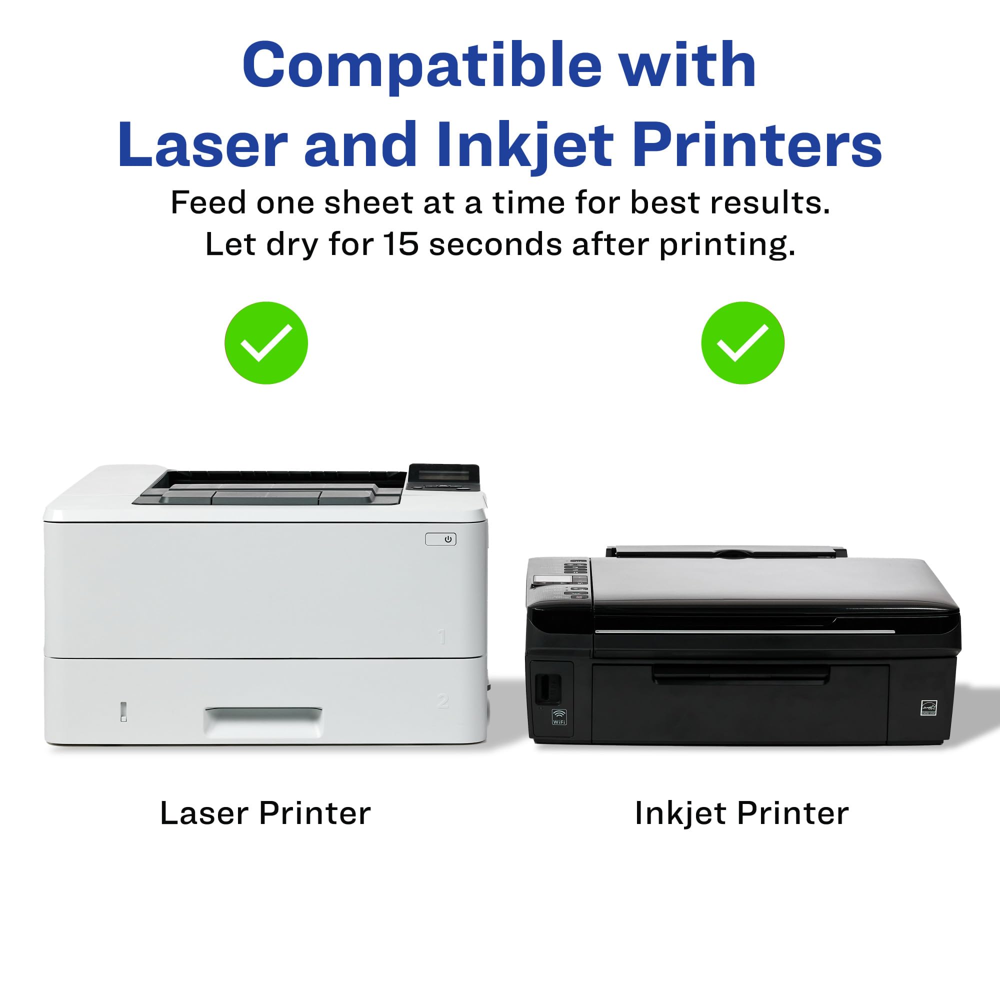 Compatible with Laser and Inkjet Printers

Feed one sheet at a time for best results. Let dry for 15 seconds after printing.

Laser Printer

Inkjet Printer