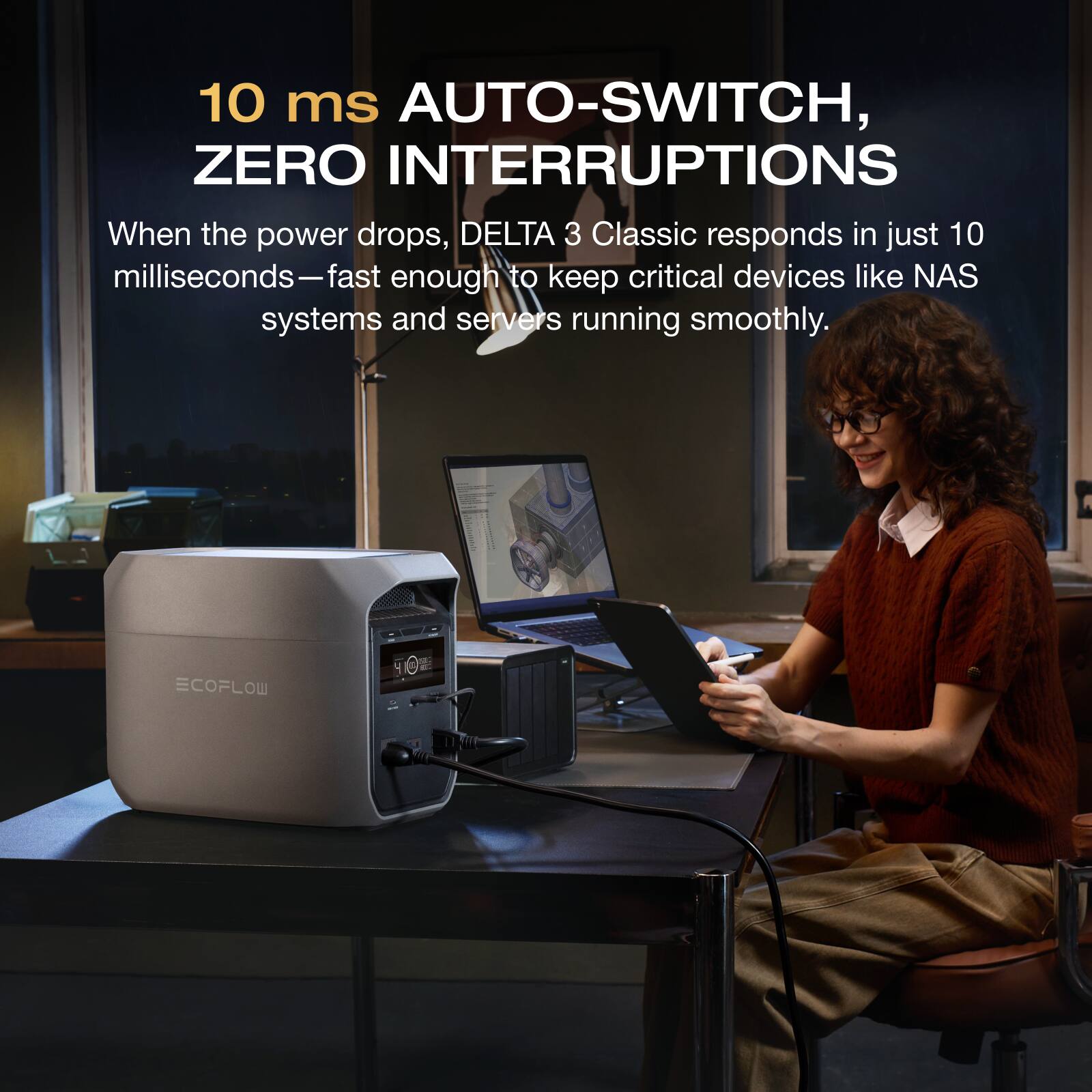 10 ms AUTO-SWITCH, ZERO INTERRUPTIONS

When the power drops, DELTA 3 Classic responds in just 10 milliseconds—fast enough to keep critical devices like NAS systems and servers running smoothly.