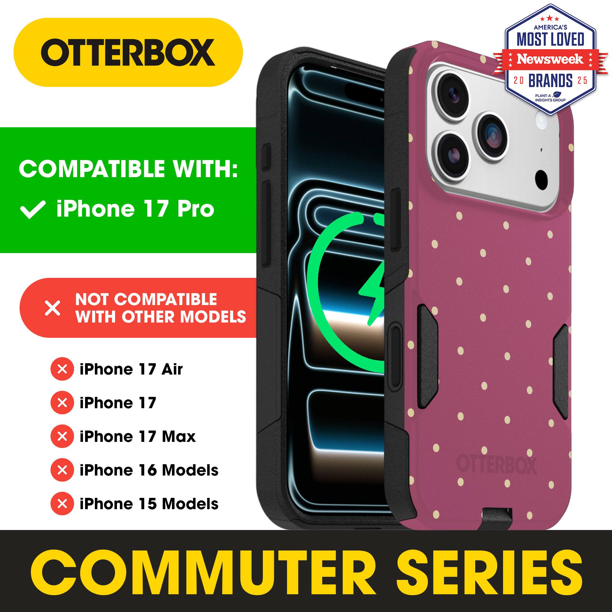 OTTERBOX  
AMERICA'S MOST LOVED Newsweek 20 BRANDS 25  

COMPATIBLE WITH:  
✓ iPhone 17 Pro  

NOT COMPATIBLE WITH OTHER MODELS:  
✗ iPhone 17 Air  
✗ iPhone 17  
✗ iPhone 17 Max  
✗ iPhone 16 Models  
✗ iPhone 15 Models  

COMMUTER SERIES