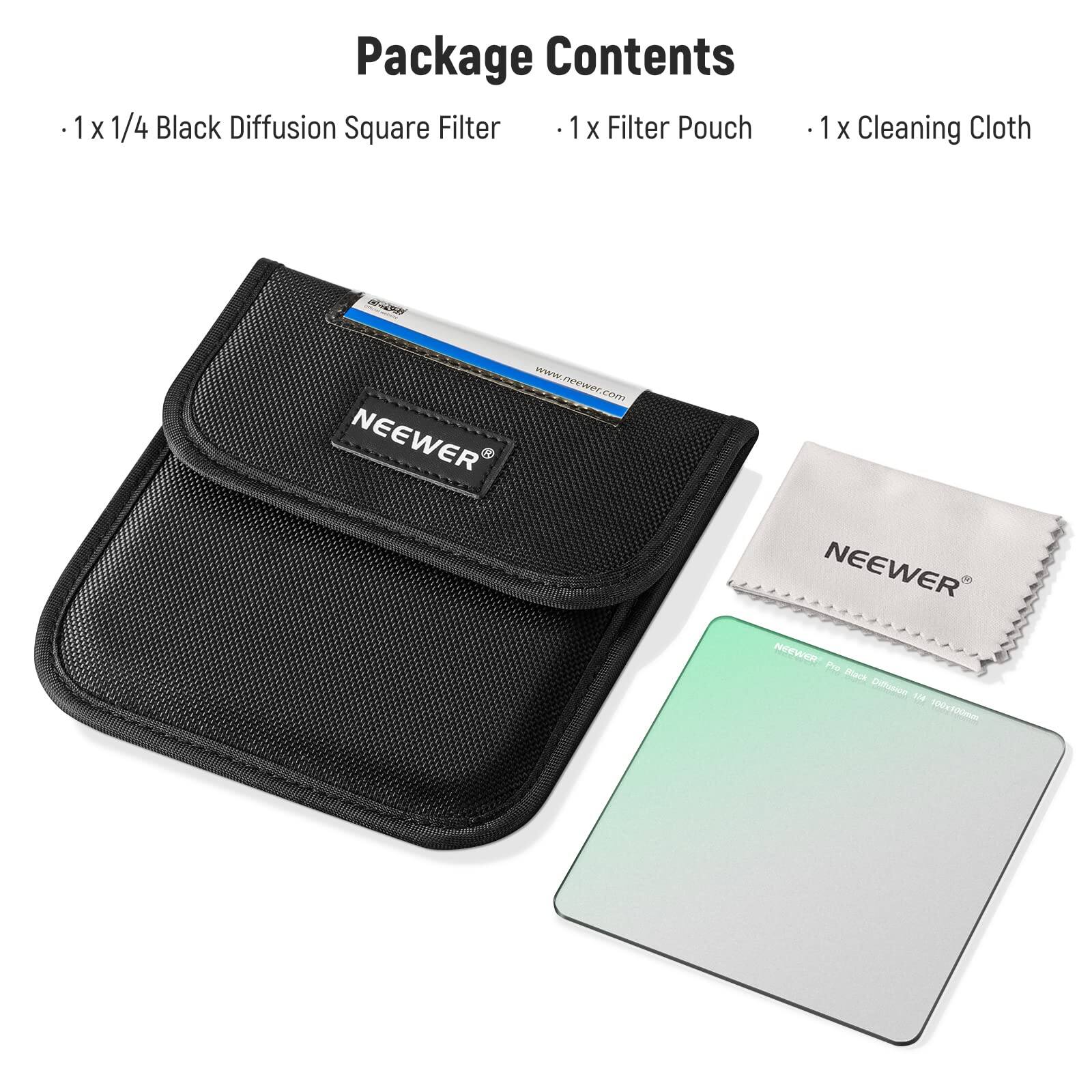Package Contents

- 1 x 1/4 Black Diffusion Square Filter
- 1 x Filter Pouch
- 1 x Cleaning Cloth

www.neewer.com

NEEWER